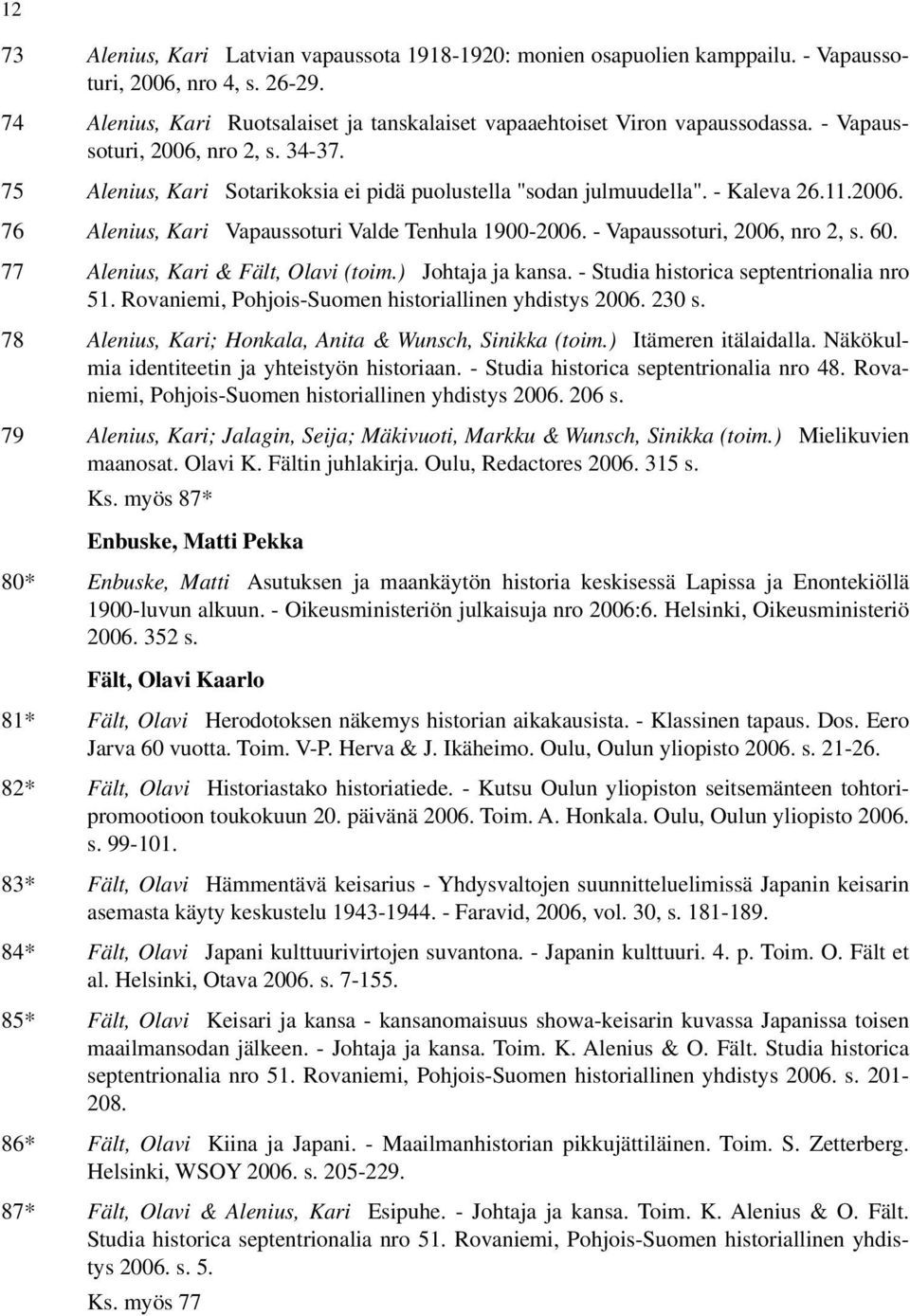 - Vapaussoturi, 2006, nro 2, s. 60. 77 Alenius, Kari & Fält, Olavi (toim.) Johtaja ja kansa. - Studia historica septentrionalia nro 51. Rovaniemi, Pohjois-Suomen historiallinen yhdistys 2006. 230 s.