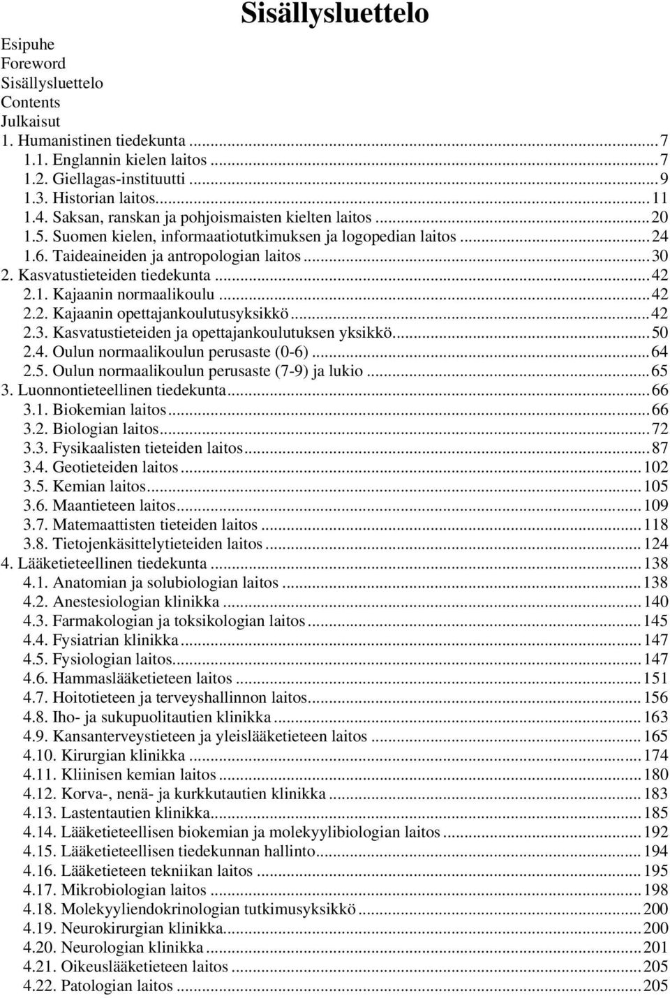 Kasvatustieteiden tiedekunta...42 2.1. Kajaanin normaalikoulu...42 2.2. Kajaanin opettajankoulutusyksikkö...42 2.3. Kasvatustieteiden ja opettajankoulutuksen yksikkö...50 2.4. Oulun normaalikoulun perusaste (0-6).