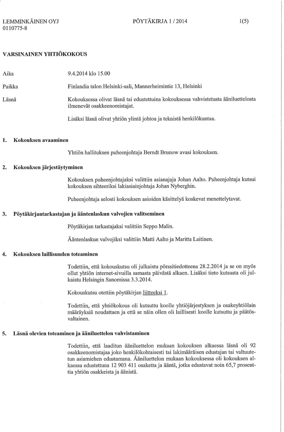 Lisäksi läsnä olivat yhtiön ylintä johtoa ja teknistä henkilökuntaa. 1. Kokouksen avaaminen Yhtiön hallituksen puheenjohtaja Berndt Brunow avasi kokouksen. 2.