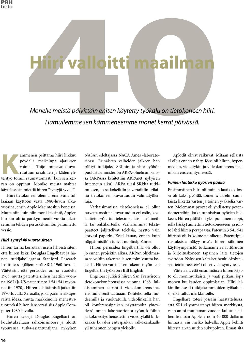 Moniko meistä mahtaa käyttäessään miettiä hiiren syntyjä syviä? Hiiri tietokoneen olennaisena osana tuli laajaan käyttöön vasta 1980-luvun alkuvuosina, ensin Apple Macintoshin koneissa.