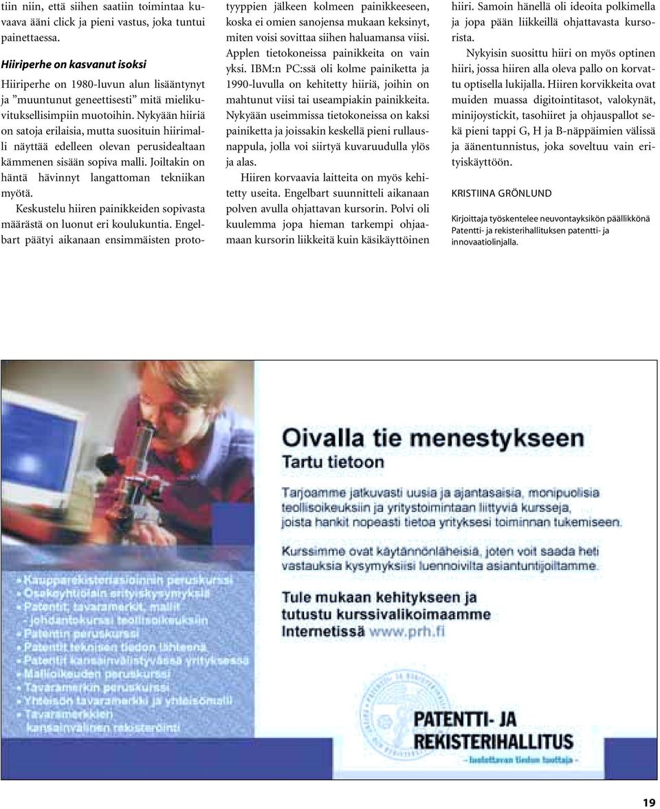 Nykyään hiiriä on satoja erilaisia, mutta suosituin hiirimalli näyttää edelleen olevan perusidealtaan kämmenen sisään sopiva malli. Joiltakin on häntä hävinnyt langattoman tekniikan myötä.