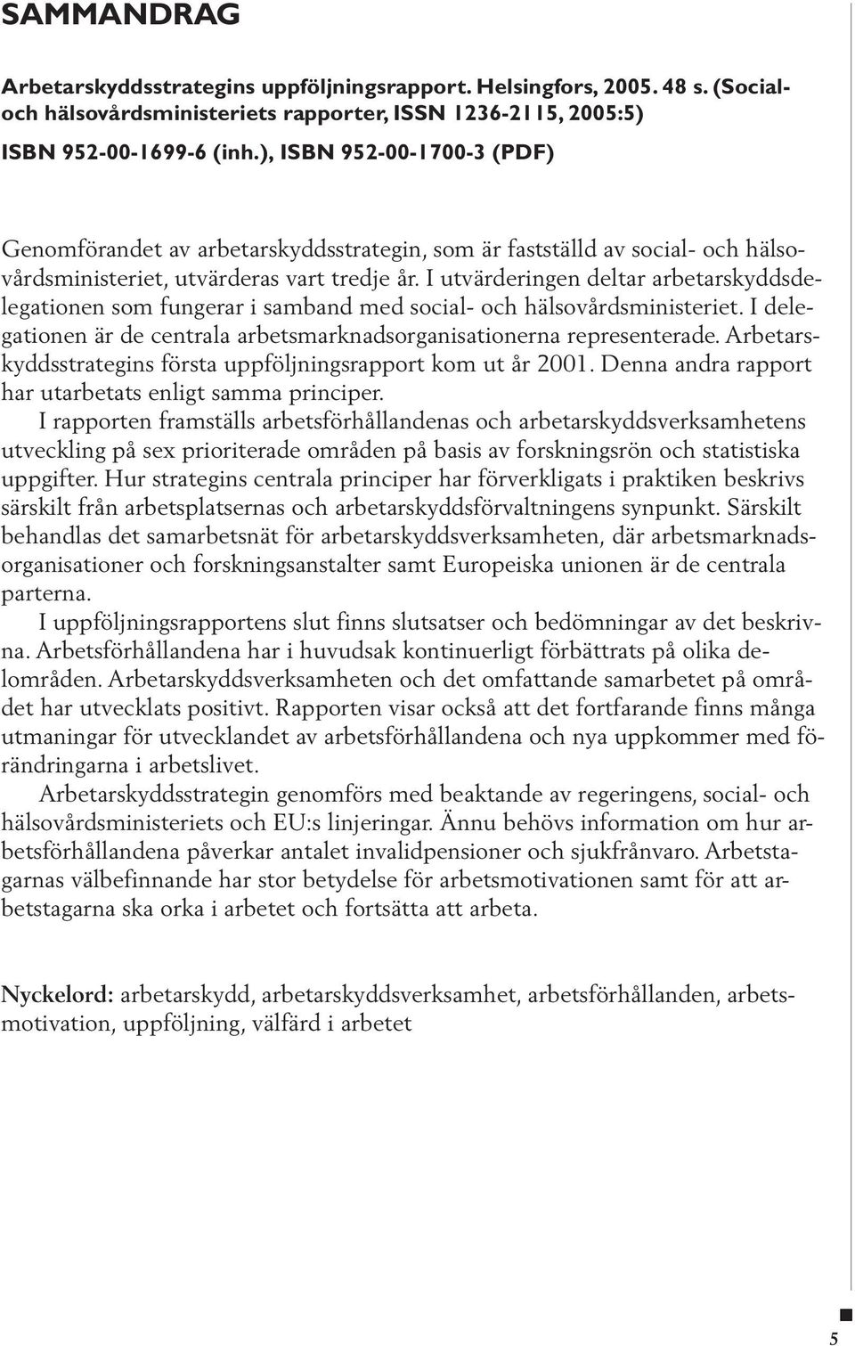 I utvärderingen deltar arbetarskyddsdelegationen som fungerar i samband med social- och hälsovårdsministeriet. I delegationen är de centrala arbetsmarknadsorganisationerna representerade.