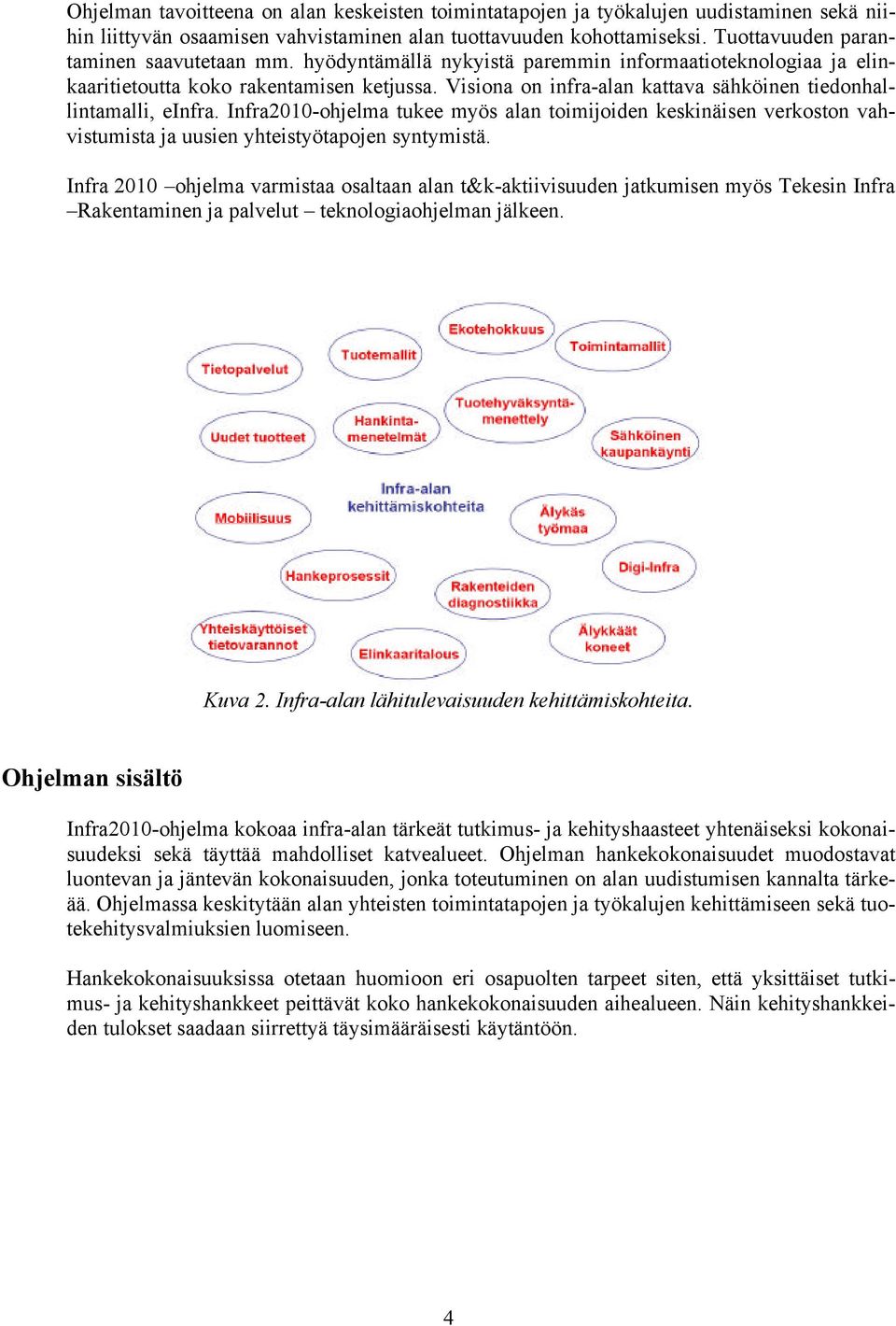 Visiona on infra-alan kattava sähköinen tiedonhallintamalli, einfra. Infra2010-ohjelma tukee myös alan toimijoiden keskinäisen verkoston vahvistumista ja uusien yhteistyötapojen syntymistä.