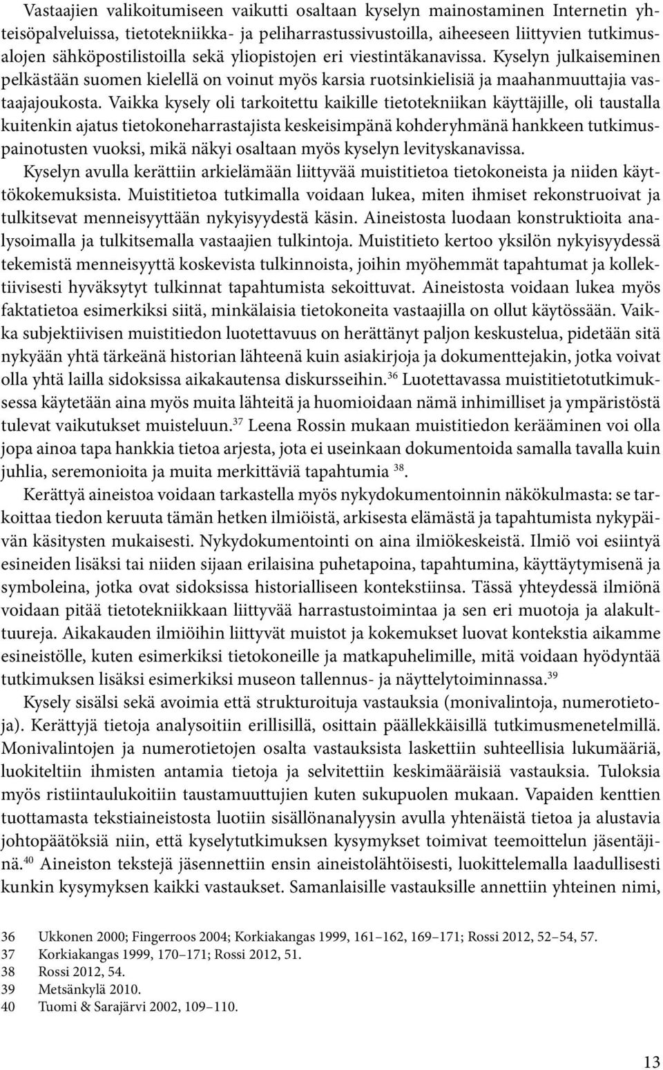 Vaikka kysely oli tarkoitettu kaikille tietotekniikan käyttäjille, oli taustalla kuitenkin ajatus tietokoneharrastajista keskeisimpänä kohderyhmänä hankkeen tutkimuspainotusten vuoksi, mikä näkyi