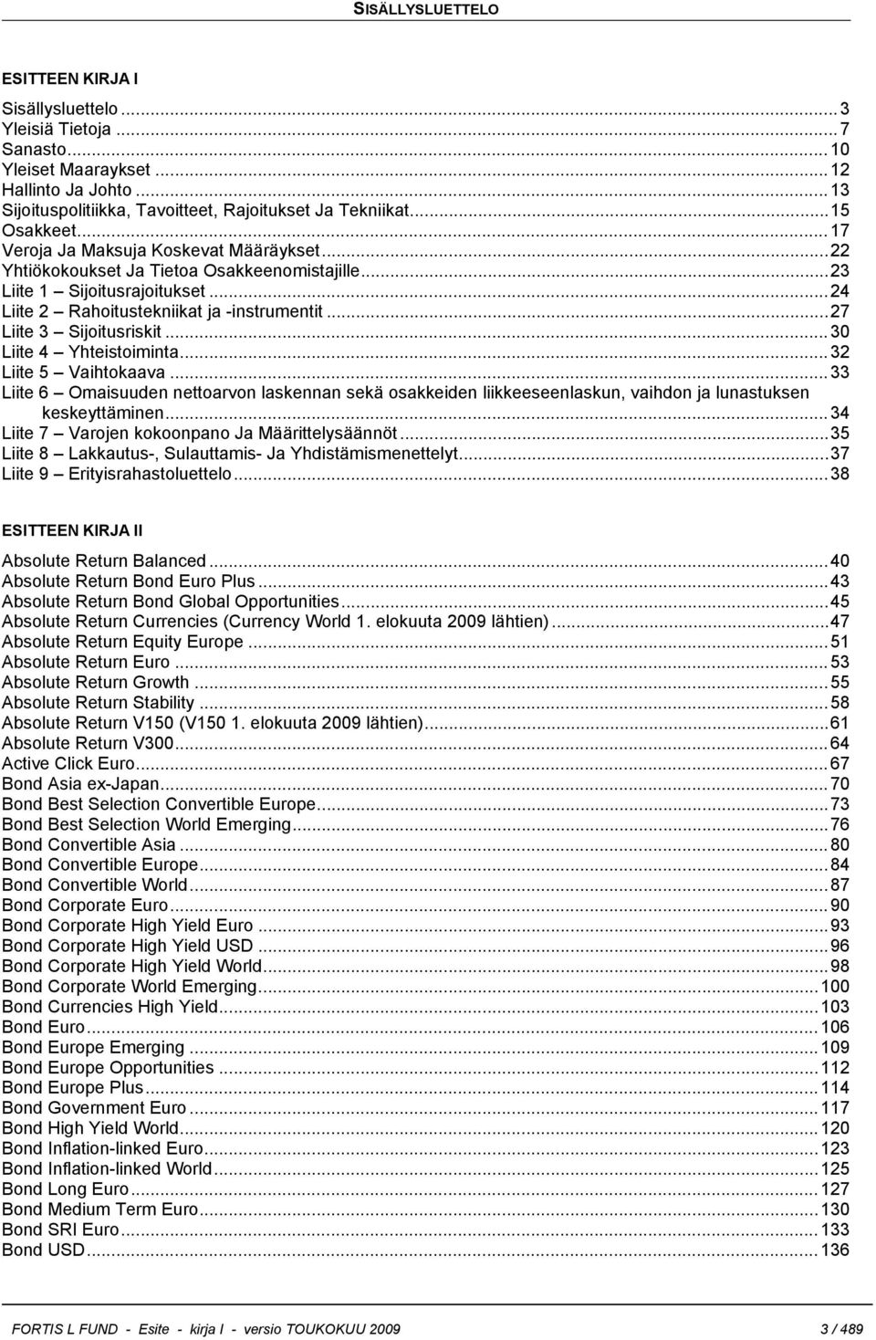 ..27 Liite 3 Sijoitusriskit...30 Liite 4 Yhteistoiminta...32 Liite 5 Vaihtokaava...33 Liite 6 Omaisuuden nettoarvon laskennan sekä osakkeiden liikkeeseenlaskun, vaihdon ja lunastuksen keskeyttäminen.