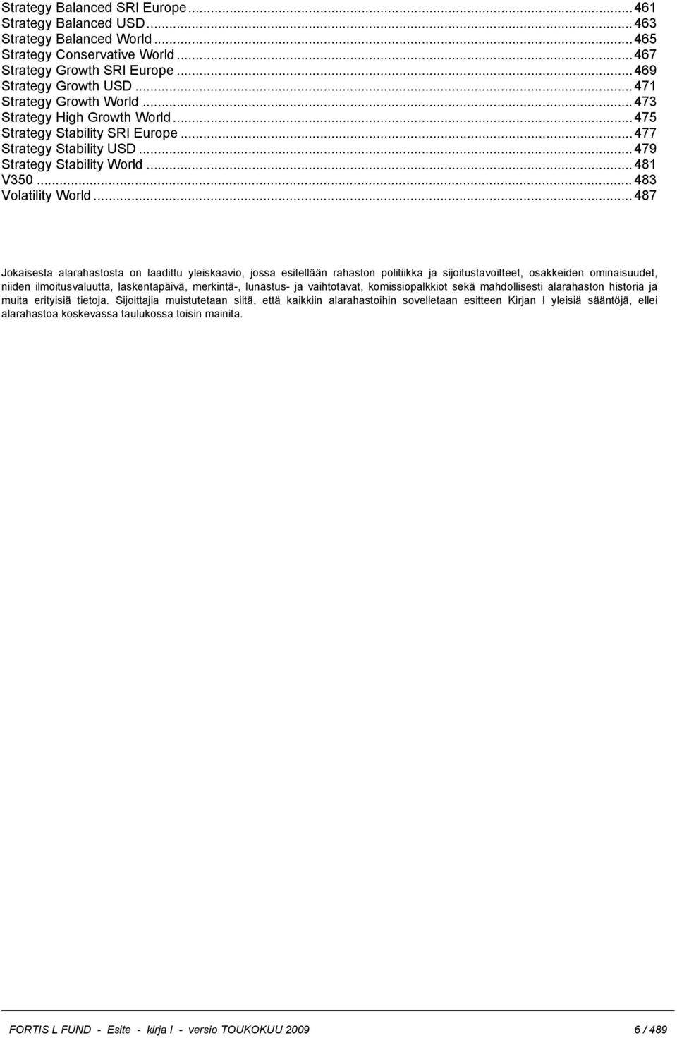 ..487 Jokaisesta alarahastosta on laadittu yleiskaavio, jossa esitellään rahaston politiikka ja sijoitustavoitteet, osakkeiden ominaisuudet, niiden ilmoitusvaluutta, laskentapäivä, merkintä-,