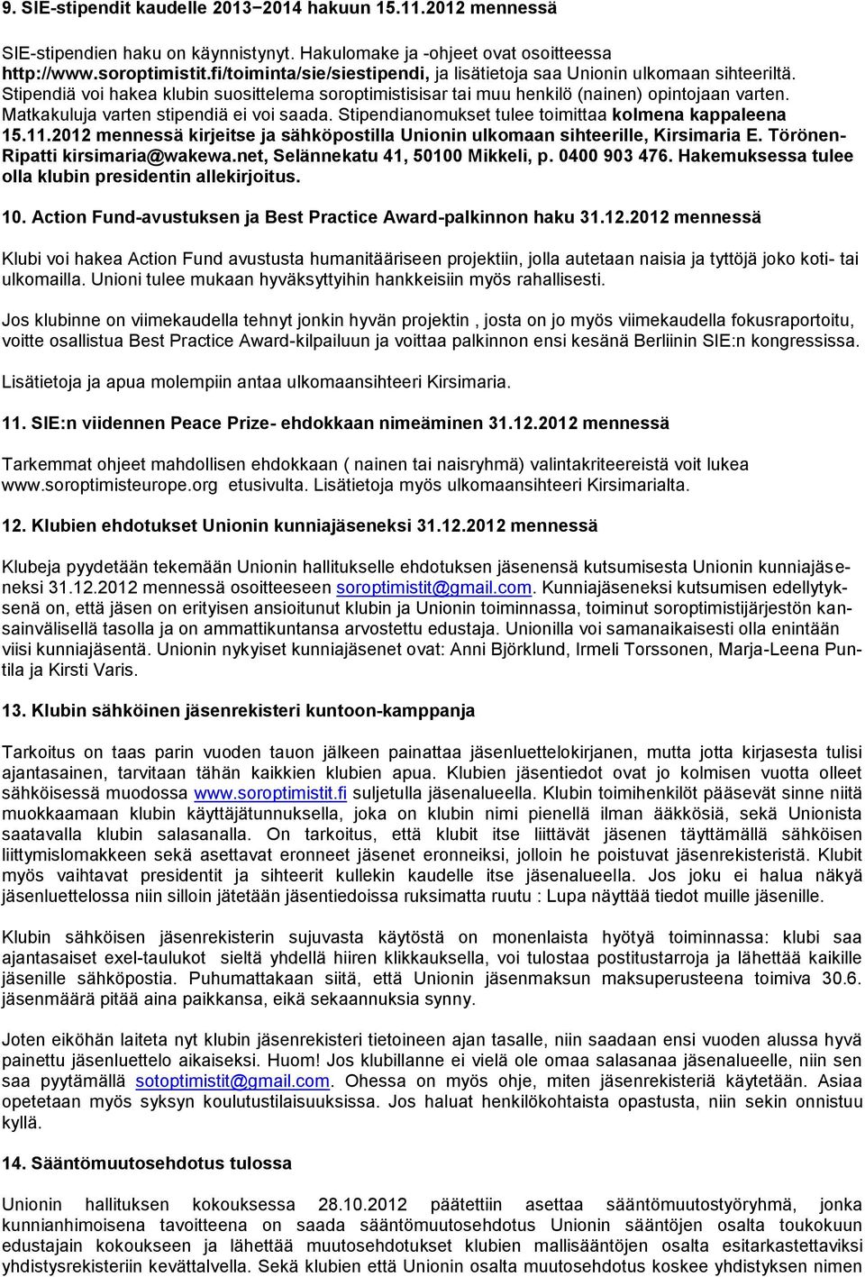 Matkakuluja varten stipendiä ei voi saada. Stipendianomukset tulee toimittaa kolmena kappaleena 15.11.2012 mennessä kirjeitse ja sähköpostilla Unionin ulkomaan sihteerille, Kirsimaria E.