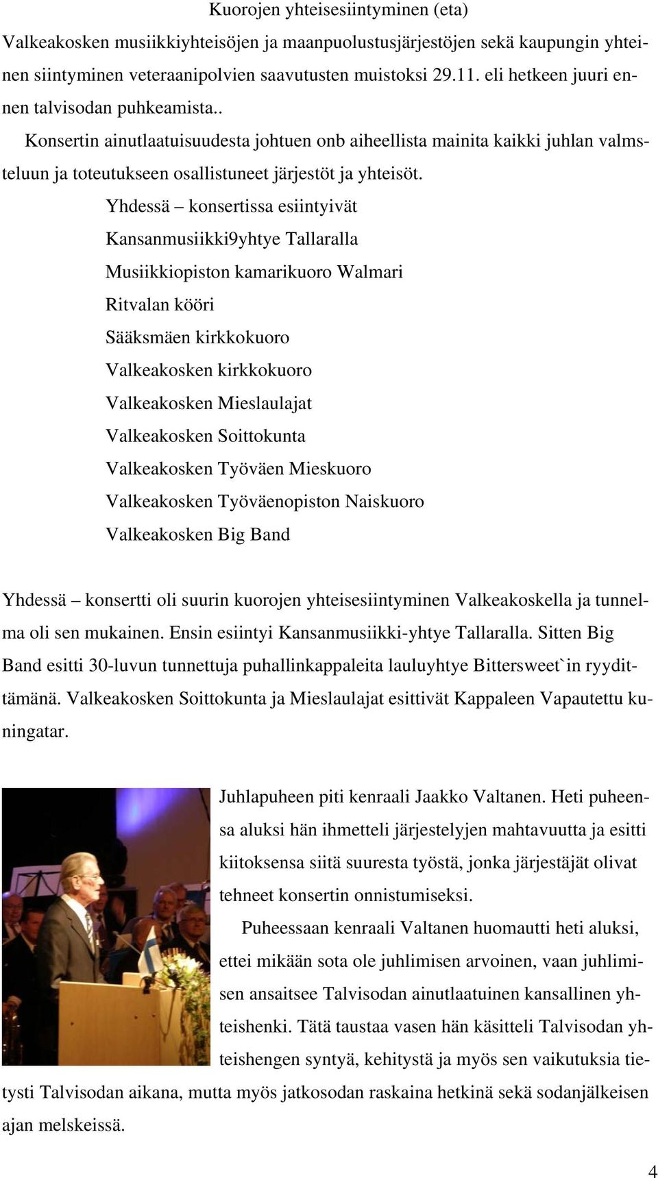 Yhdessä konsertissa esiintyivät Kansanmusiikki9yhtye Tallaralla Musiikkiopiston kamarikuoro Walmari Ritvalan kööri Sääksmäen kirkkokuoro Valkeakosken kirkkokuoro Valkeakosken Mieslaulajat