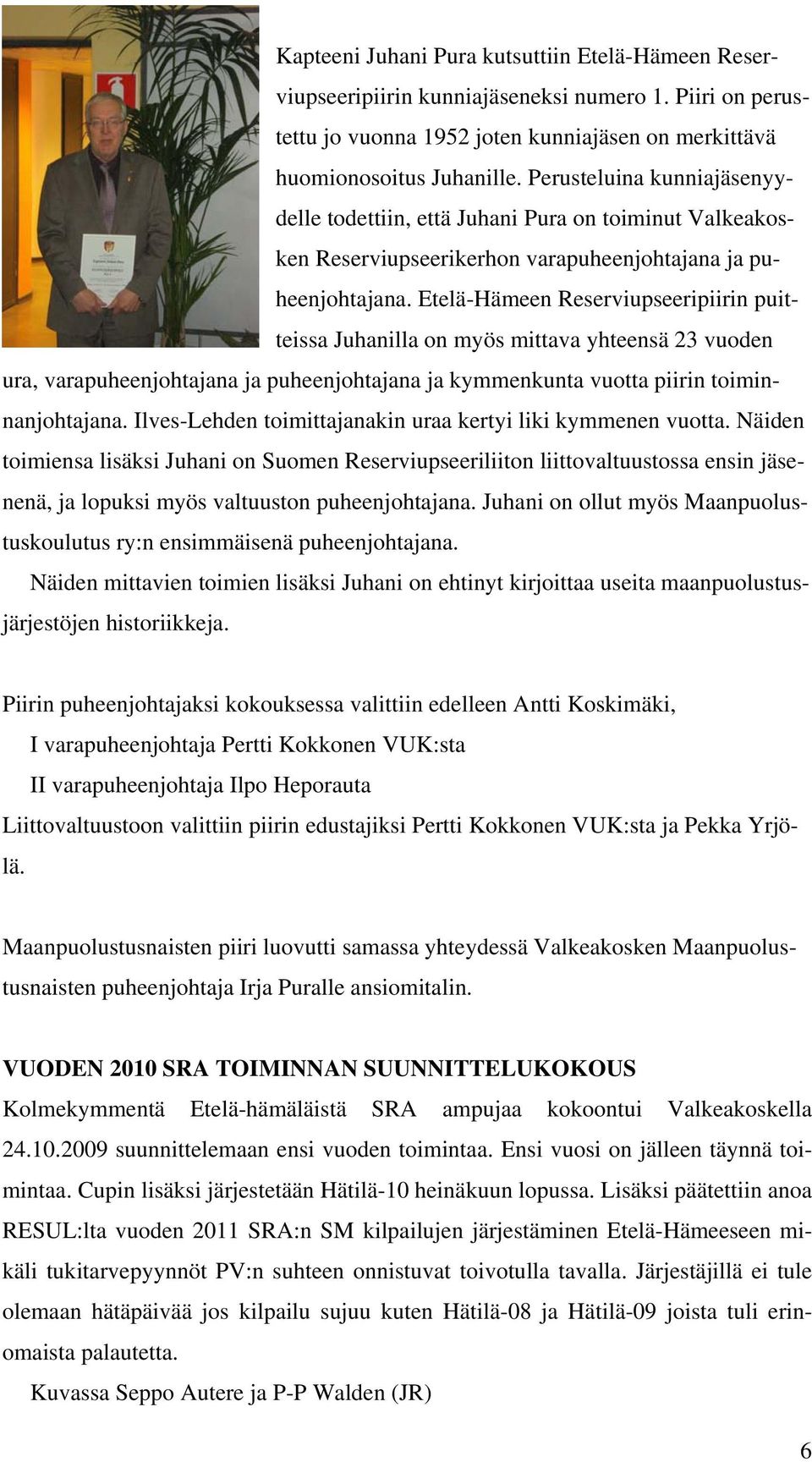 Etelä-Hämeen Reserviupseeripiirin puitteissa Juhanilla on myös mittava yhteensä 23 vuoden ura, varapuheenjohtajana ja puheenjohtajana ja kymmenkunta vuotta piirin toiminnanjohtajana.