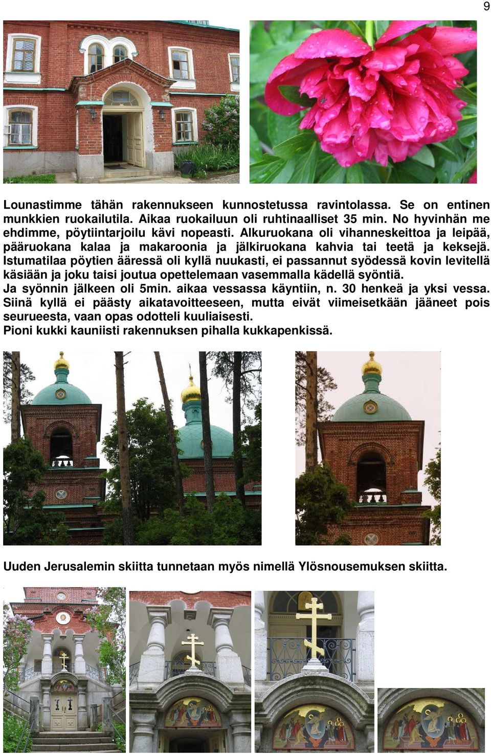 Istumatilaa pöytien ääressä oli kyllä nuukasti, ei passannut syödessä kovin levitellä käsiään ja joku taisi joutua opettelemaan vasemmalla kädellä syöntiä. Ja syönnin jälkeen oli 5min.