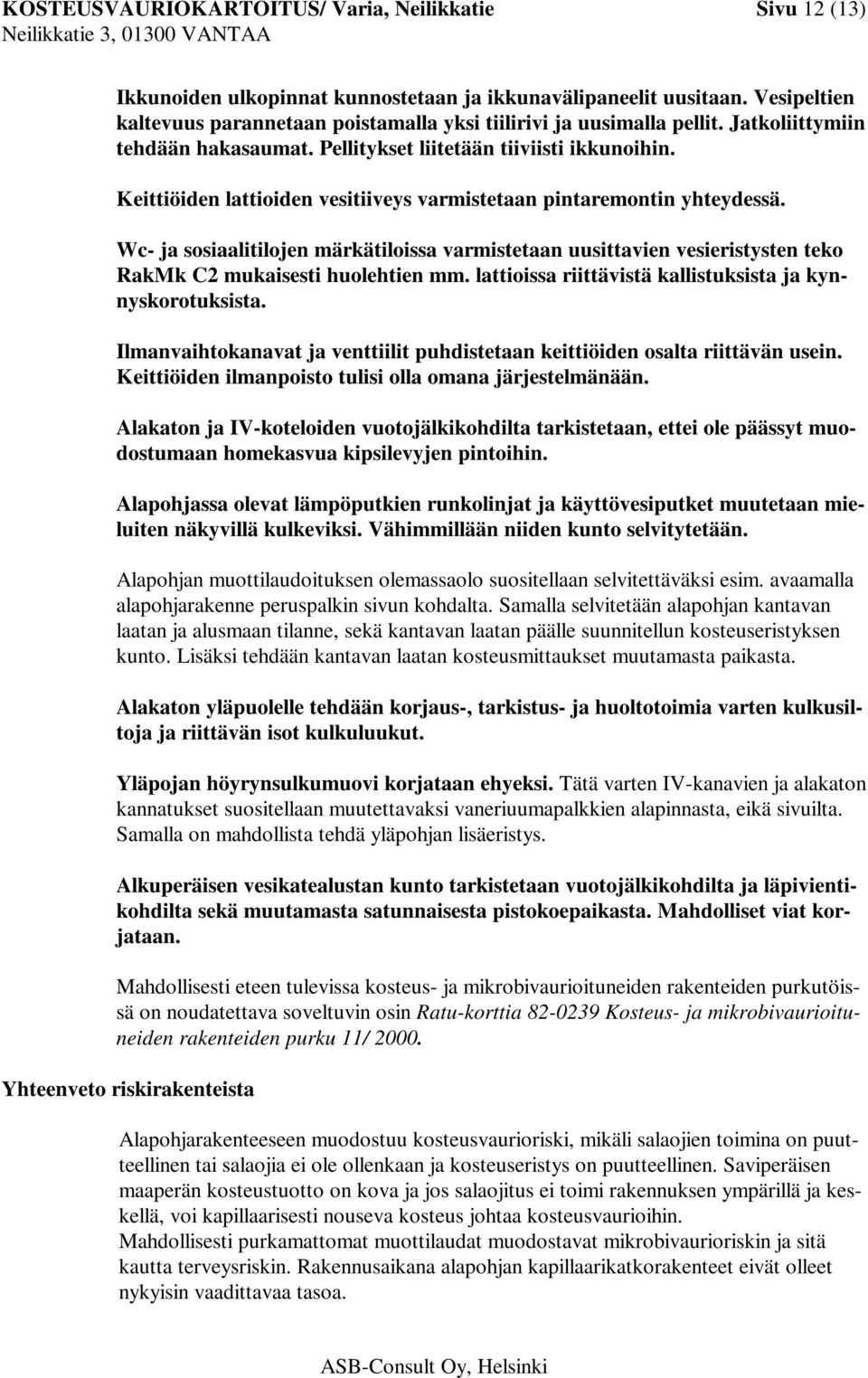 Keittiöiden lattioiden vesitiiveys varmistetaan pintaremontin yhteydessä. Wc- ja sosiaalitilojen märkätiloissa varmistetaan uusittavien vesieristysten teko RakMk C2 mukaisesti huolehtien mm.