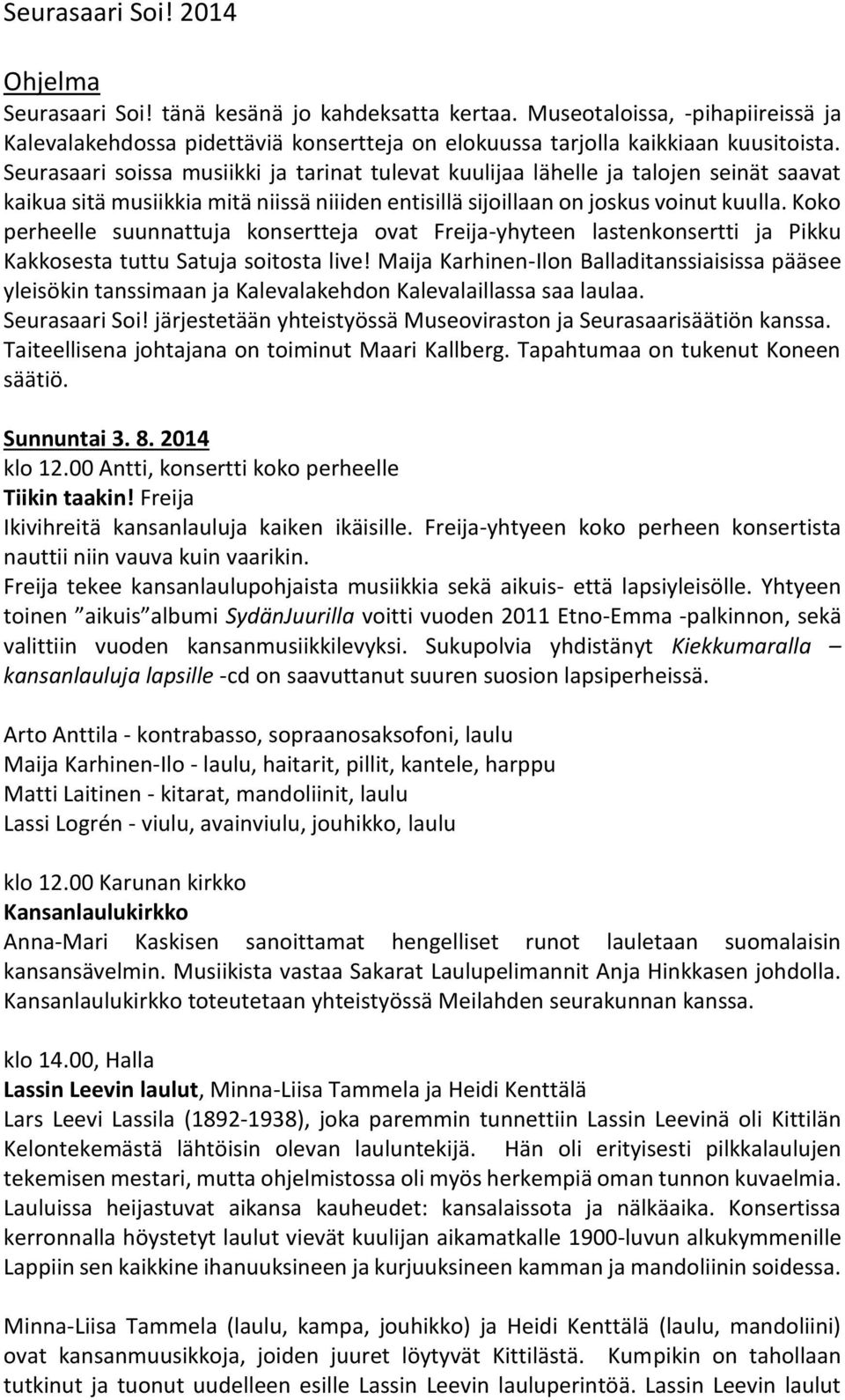 Koko perheelle suunnattuja konsertteja ovat Freija-yhyteen lastenkonsertti ja Pikku Kakkosesta tuttu Satuja soitosta live!