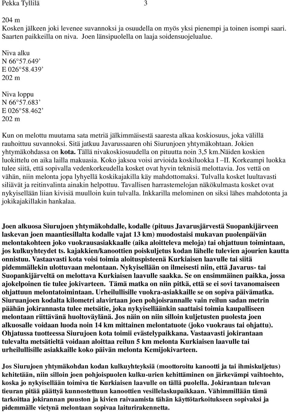 Sitä jatkuu Javarussaaren ohi Siurunjoen yhtymäkohtaan. Jokien yhtymäkohdassa on kota. Tällä nivakoskiosuudella on pituutta noin 3,5 km.näiden koskien luokittelu on aika lailla makuasia.