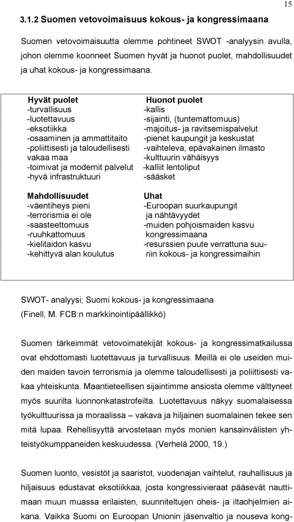 Hyvät puolet -turvallisuus -luotettavuus -eksotiikka -osaaminen ja ammattitaito -poliittisesti ja taloudellisesti vakaa maa -toimivat ja modernit palvelut -hyvä infrastruktuuri Mahdollisuudet