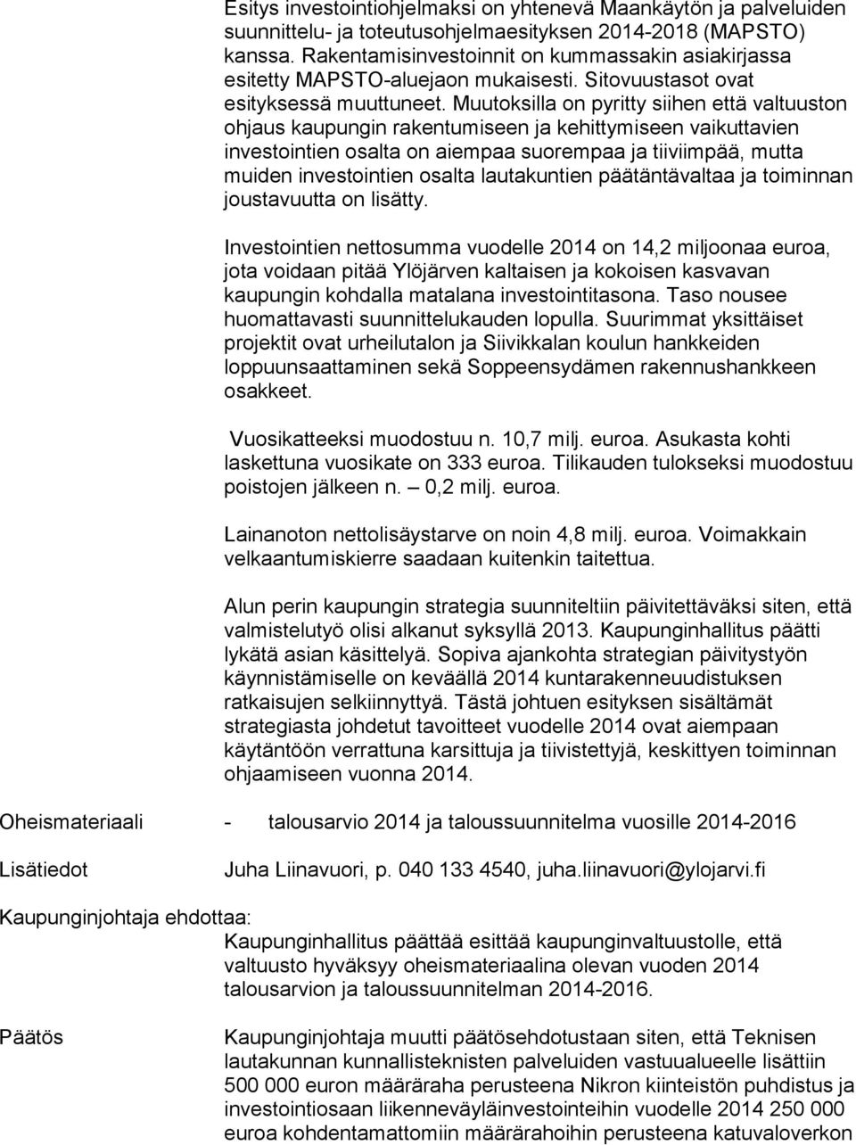 Muu tok sil la on pyritty siihen että valtuuston ohjaus kaupungin ra ken tu mi seen ja kehittymiseen vaikuttavien investointien osal ta on aiempaa suorempaa ja tiiviimpää, mutta muiden in ves toin