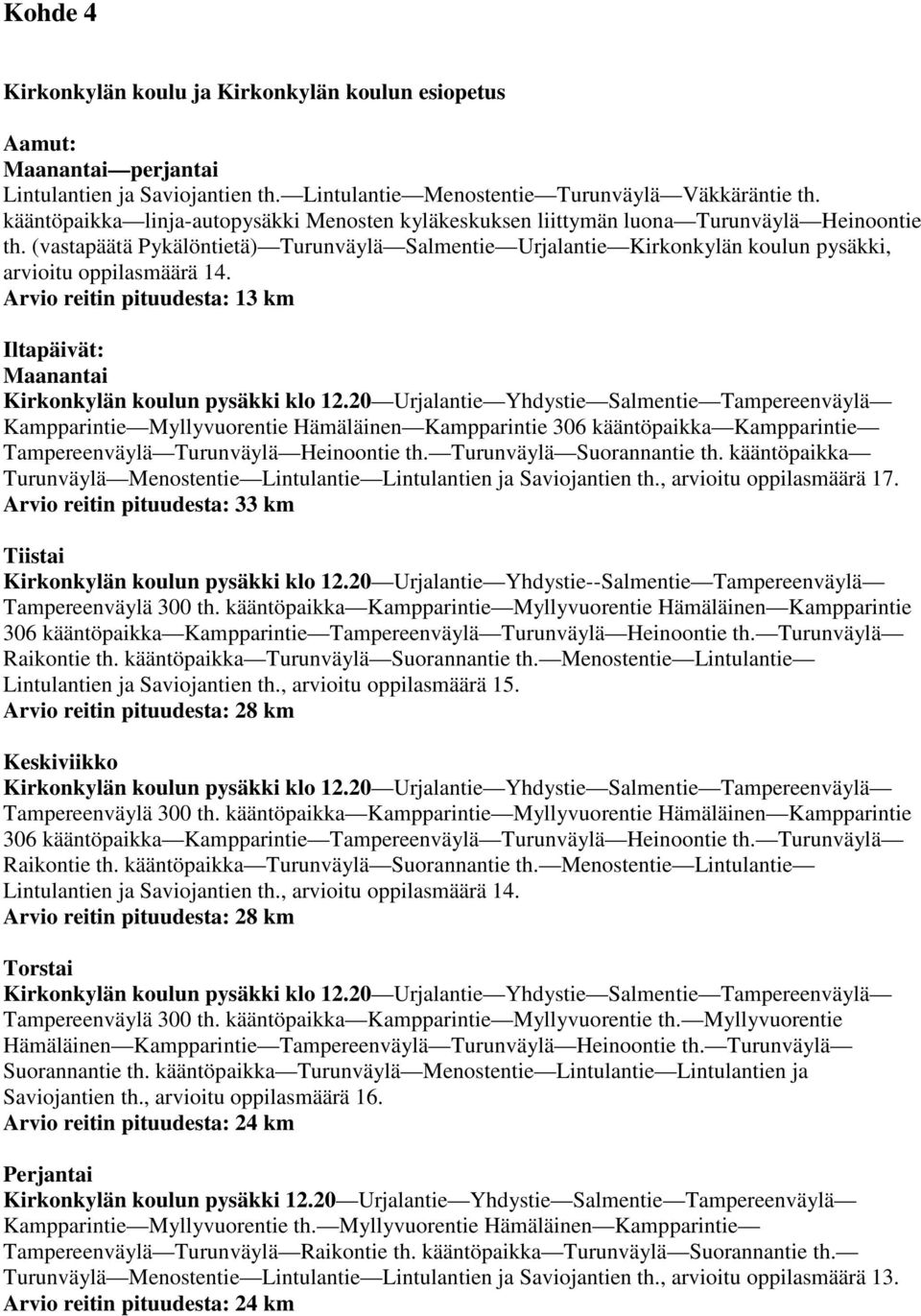 (vastapäätä Pykälöntietä) Turunväylä Salmentie Urjalantie Kirkonkylän koulun pysäkki, arvioitu oppilasmäärä 14. Arvio reitin pituudesta: 13 km Iltapäivät: Maanantai Kirkonkylän koulun pysäkki klo 12.