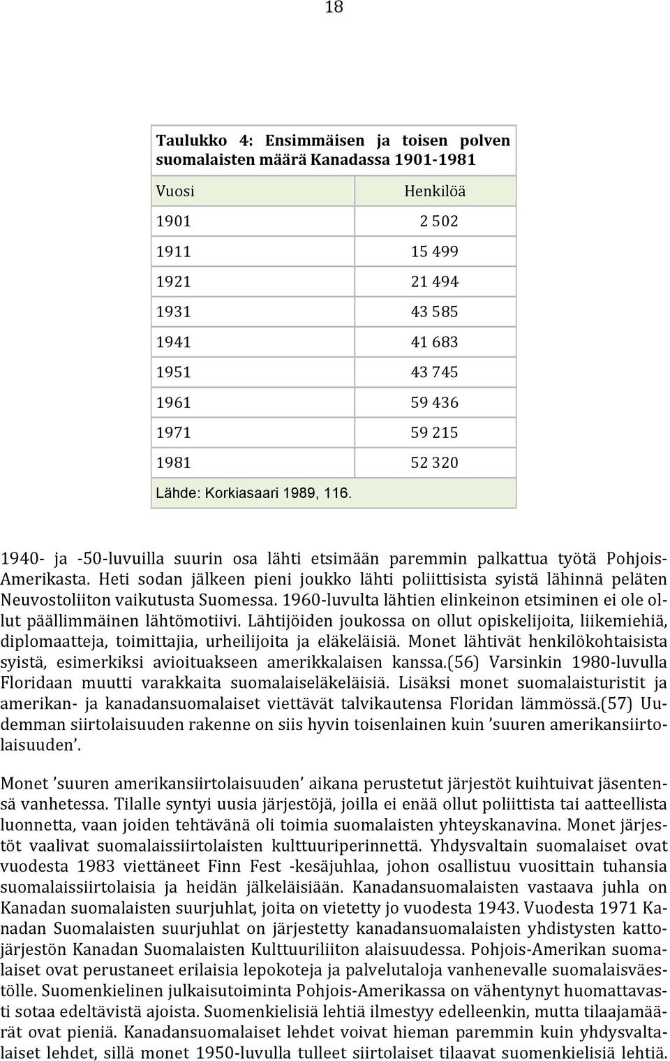 Heti sodan jälkeen pieni joukko lähti poliittisista syistä lähinnä peläten Neuvostoliiton vaikutusta Suomessa. 1960-luvulta lähtien elinkeinon etsiminen ei ole ollut päällimmäinen lähtömotiivi.