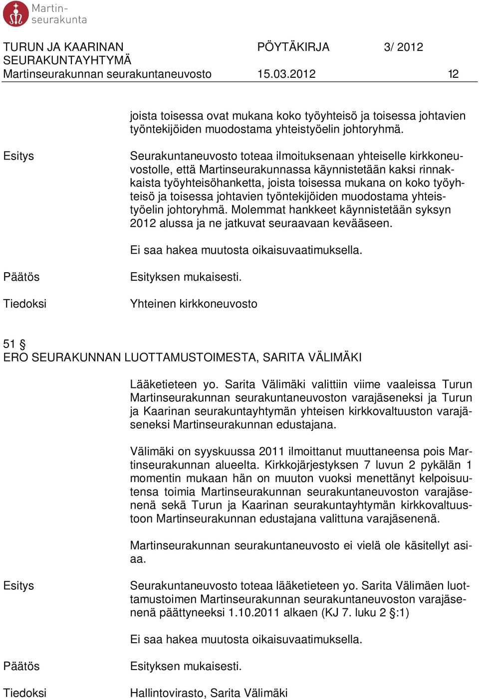 toisessa johtavien työntekijöiden muodostama yhteistyöelin johtoryhmä. Molemmat hankkeet käynnistetään syksyn 2012 alussa ja ne jatkuvat seuraavaan kevääseen.