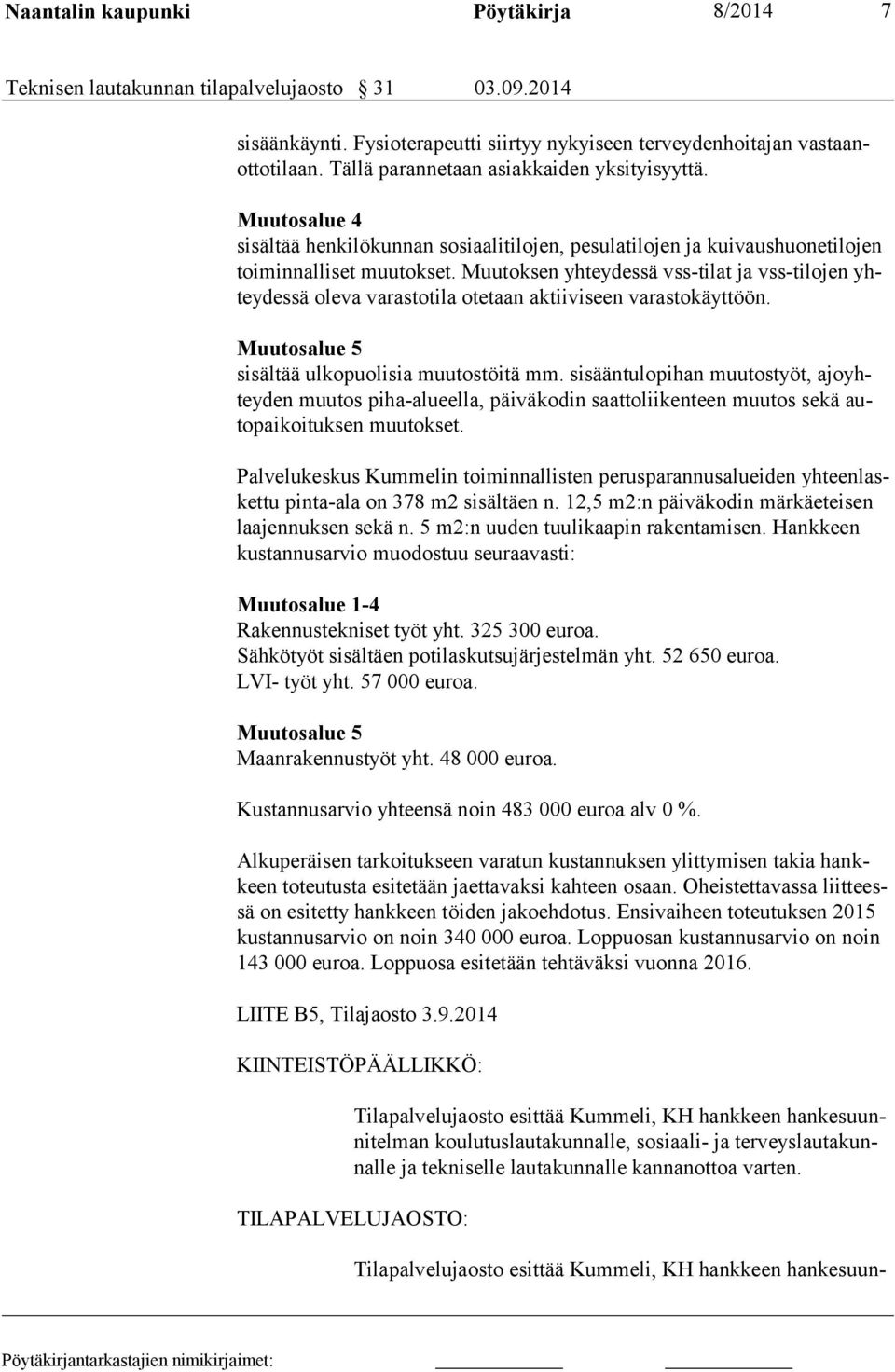 Muutoksen yhteydessä vss-tilat ja vss-ti lo jen yhteydessä oleva varastotila otetaan aktiiviseen varastokäyttöön. Muutosalue 5 sisältää ulkopuolisia muutostöitä mm.