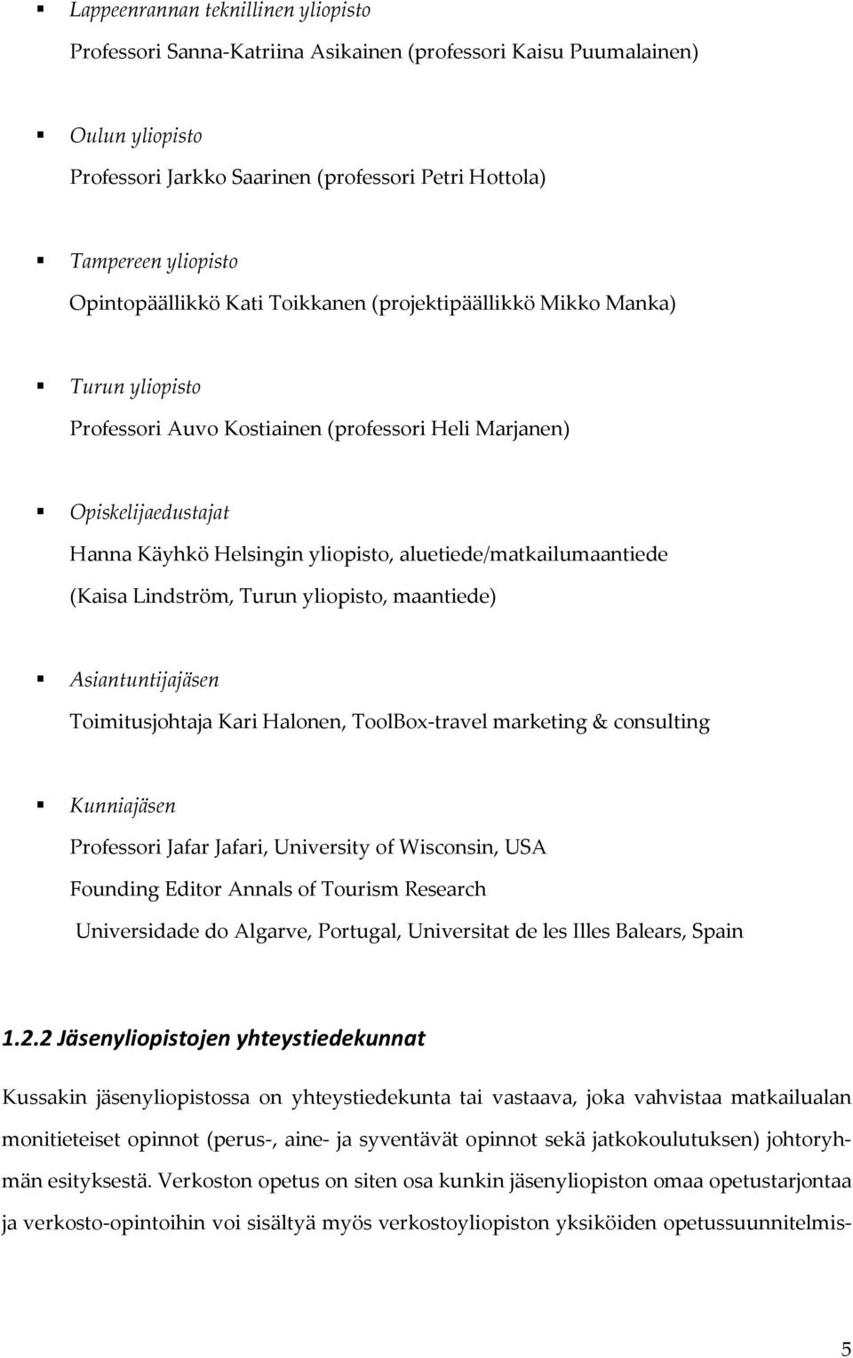 aluetiede/matkailumaantiede (Kaisa Lindström, Turun yliopisto, maantiede) Asiantuntijajäsen Toimitusjohtaja Kari Halonen, ToolBox-travel marketing & consulting Kunniajäsen Professori Jafar Jafari,