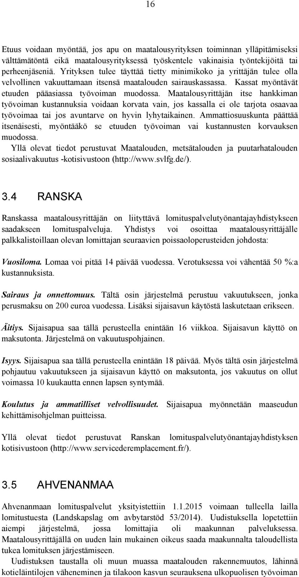 Maatalousyrittäjän itse hankkiman työvoiman kustannuksia voidaan korvata vain, jos kassalla ei ole tarjota osaavaa työvoimaa tai jos avuntarve on hyvin lyhytaikainen.