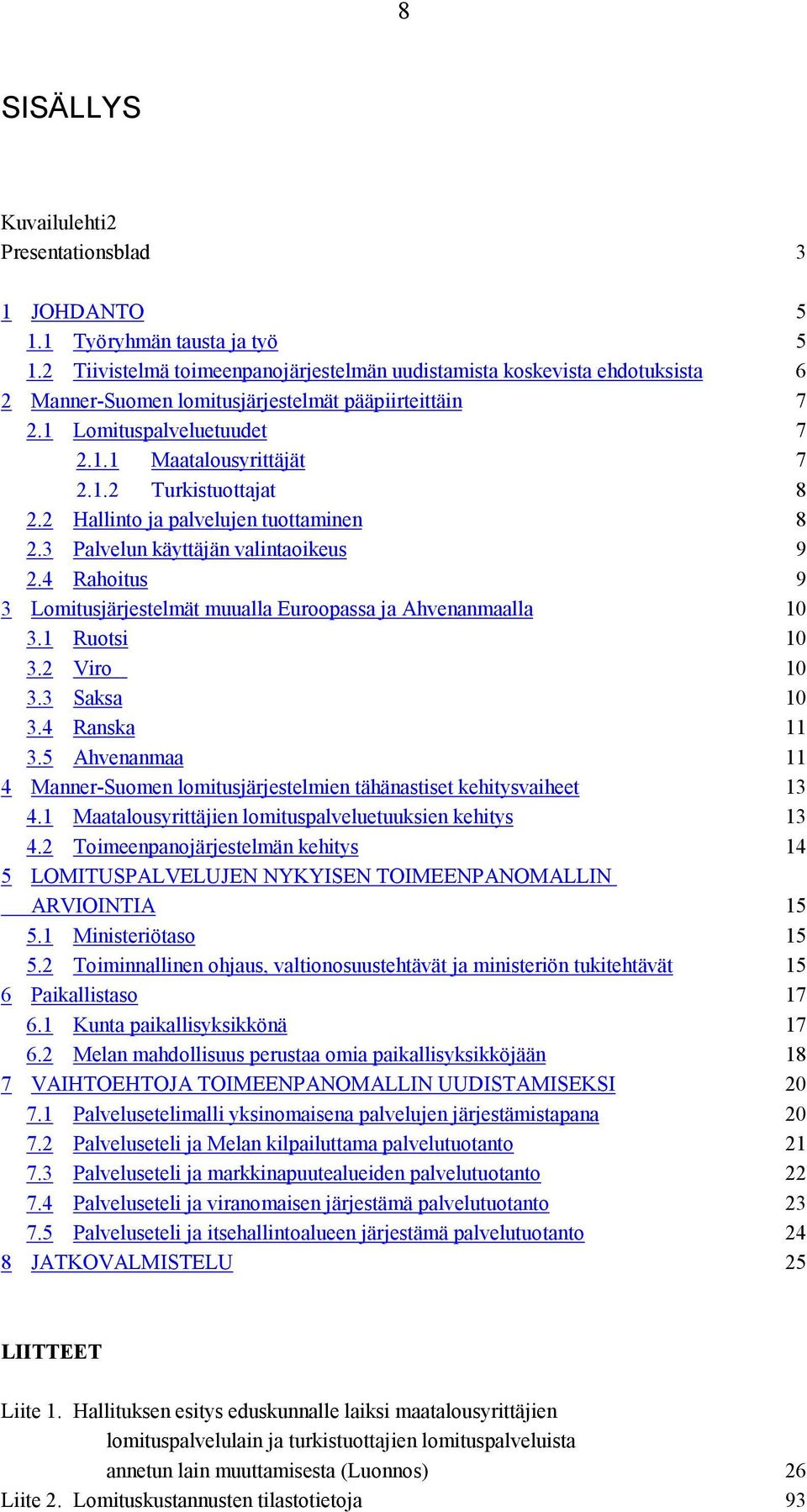 2 Hallinto ja palvelujen tuottaminen 8 2.3 Palvelun käyttäjän valintaoikeus 9 2.4 Rahoitus 9 3 Lomitusjärjestelmät muualla Euroopassa ja Ahvenanmaalla 10 3.1 Ruotsi 10 3.2 Viro 10 3.3 Saksa 10 3.