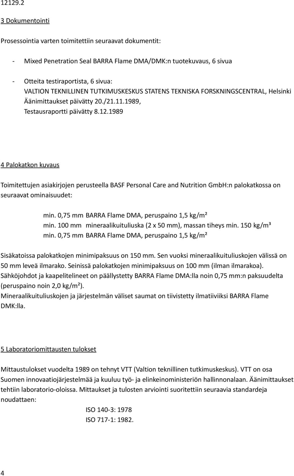 1989 4 Palokatkon kuvaus Toimitettujen asiakirjojen perusteella BASF Personal Care and Nutrition GmbH:n palokatkossa on seuraavat ominaisuudet: min. 0,75 mm BARRA Flame DMA, peruspaino 1,5 kg/m² min.
