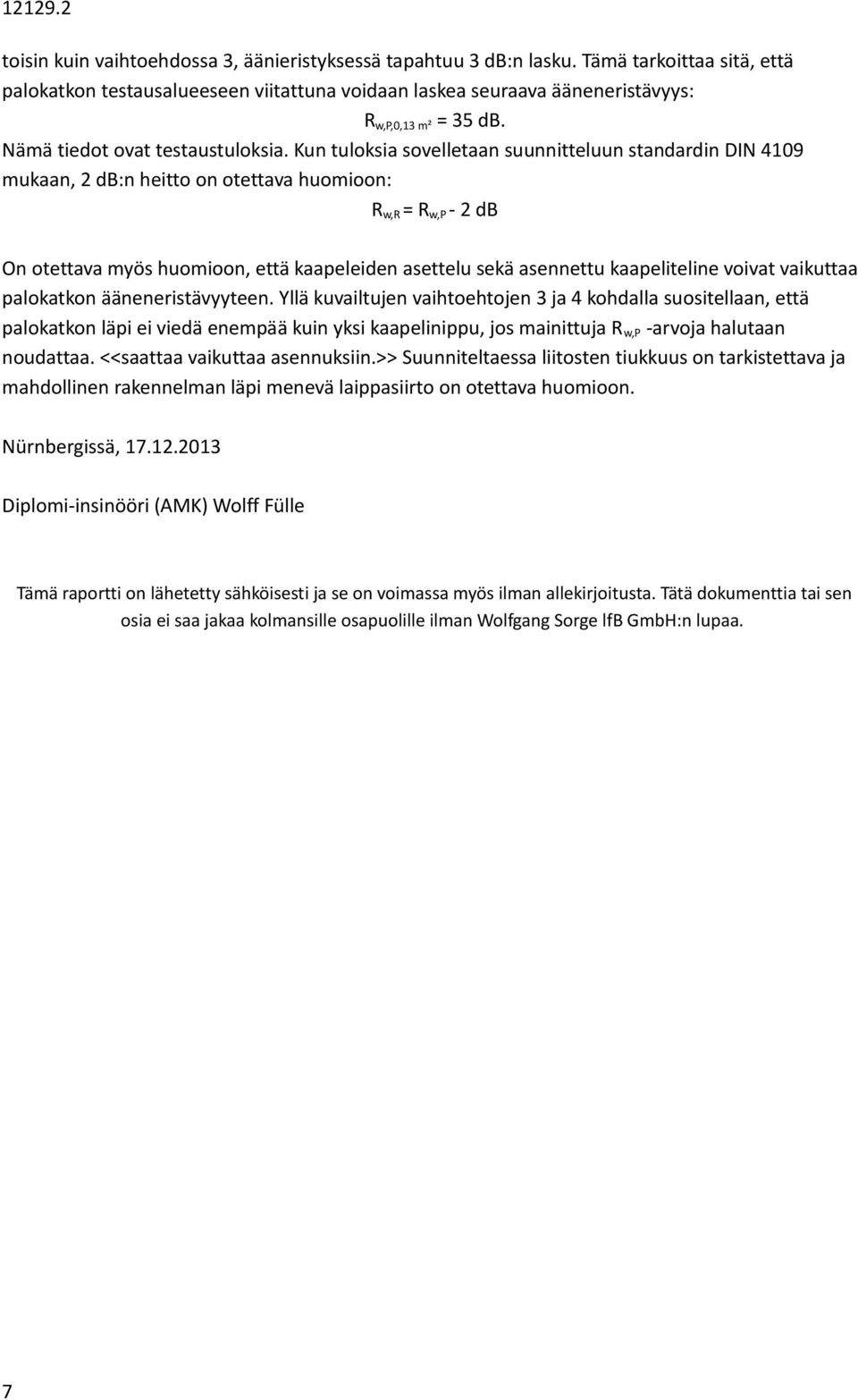 Kun tuloksia sovelletaan suunnitteluun standardin DIN 4109 mukaan, 2 db:n heitto on otettava huomioon: R w,r = R w,p - 2 db On otettava myös huomioon, että kaapeleiden asettelu sekä asennettu