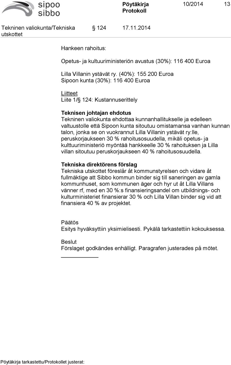 että Sipoon kunta sitoutuu omistamansa vanhan kunnan talon, jonka se on vuokrannut Lilla Villanin ystävät ry:lle, peruskorjaukseen 30 % rahoitusosuudella, mikäli opetus- ja kulttuuriministeriö