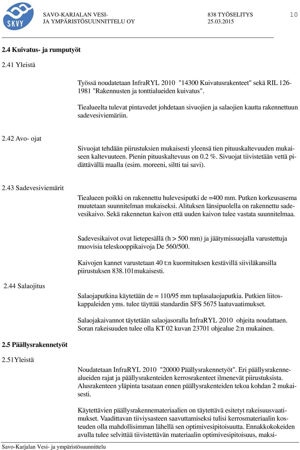 42 Avo- ojat Sivuojat tehdään piirustuksien mukaisesti yleensä tien pituuskaltevuuden mukaiseen kaltevuuteen. Pienin pituuskaltevuus on 0.2 %. Sivuojat tiivistetään vettä pidättävällä maalla (esim.