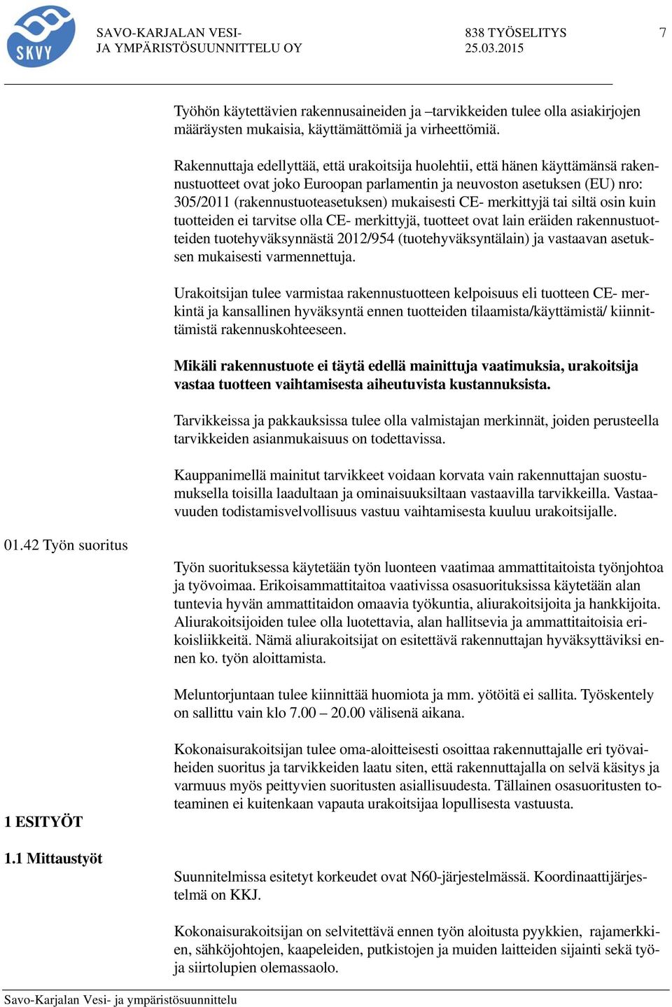mukaisesti CE- merkittyjä tai siltä osin kuin tuotteiden ei tarvitse olla CE- merkittyjä, tuotteet ovat lain eräiden rakennustuotteiden tuotehyväksynnästä 2012/954 (tuotehyväksyntälain) ja vastaavan