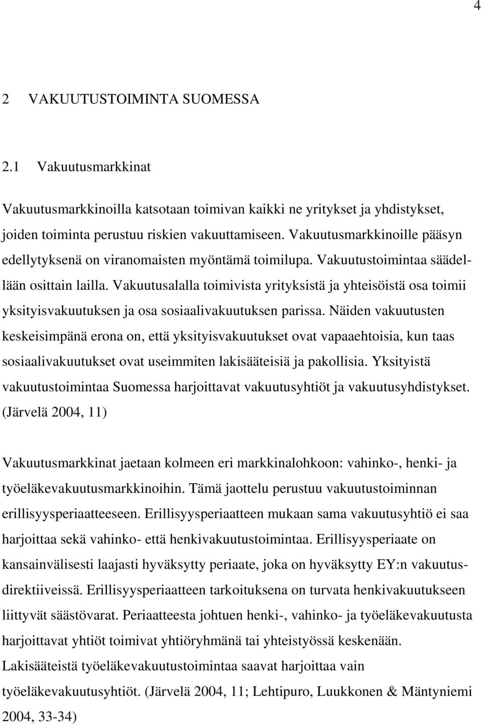 Vakuutusalalla toimivista yrityksistä ja yhteisöistä osa toimii yksityisvakuutuksen ja osa sosiaalivakuutuksen parissa.