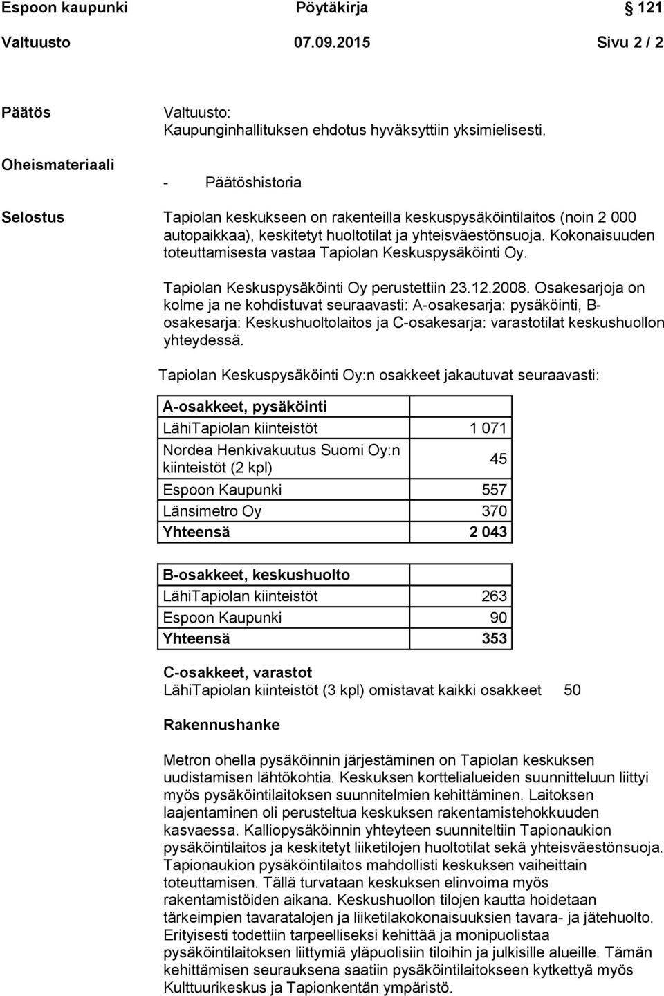 Kokonaisuuden toteuttamisesta vastaa Tapiolan Keskuspysäköinti Oy. Tapiolan Keskuspysäköinti Oy perustettiin 23.12.2008.