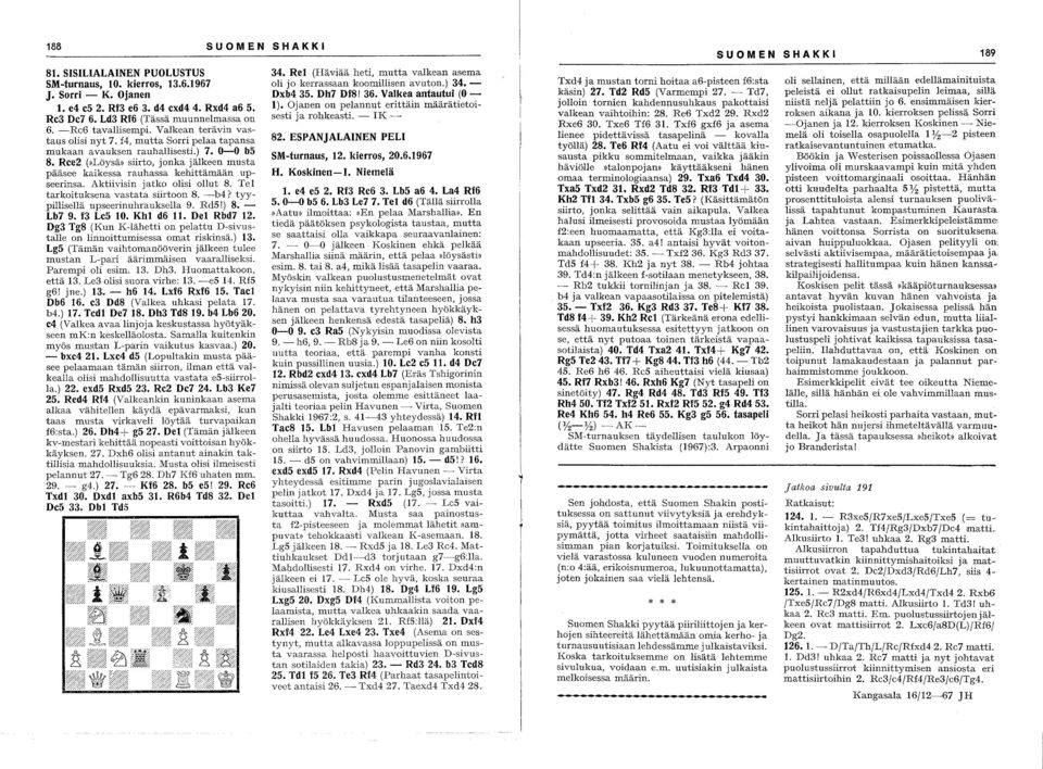 Ree2 (»Löysä» siirto, jonka jälkeen musta pääsee kaikessa rauhassa kehittämään upseerinsa. Aktiivisin jatko olisi ollut 8. Tel tarkoituksena vastata siirtoon 8. -b4?