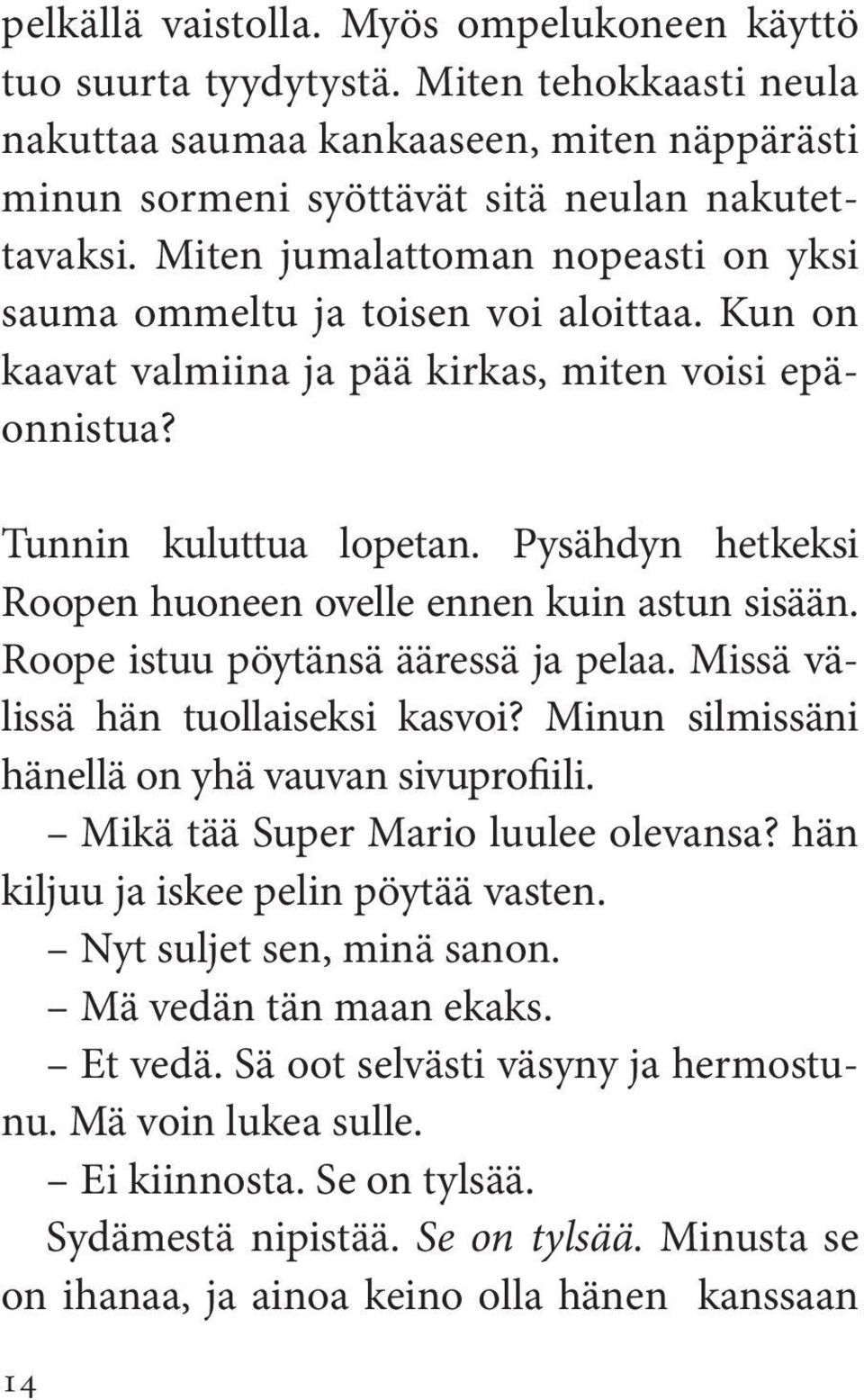 Pysähdyn hetkeksi Roopen huoneen ovelle ennen kuin astun sisään. Roope istuu pöytänsä ääressä ja pelaa. Missä välissä hän tuollaiseksi kasvoi? Minun silmissäni hänellä on yhä vauvan sivuprofiili.