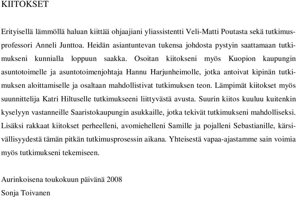 Osoitan kiitokseni myös Kuopion kaupungin asuntotoimelle ja asuntotoimenjohtaja Hannu Harjunheimolle, jotka antoivat kipinän tutkimuksen aloittamiselle ja osaltaan mahdollistivat tutkimuksen teon.