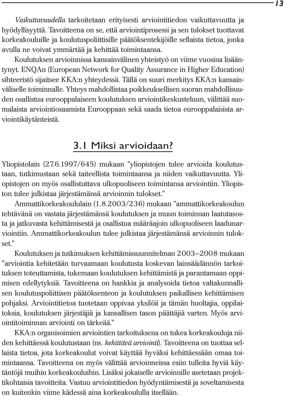 toimintaansa. Koulutuksen arvioinnissa kansainvälinen yhteistyö on viime vuosina lisääntynyt. ENQAn (European Network for Quality Assurance in Higher Education) sihteeristö sijaitsee KKA:n yhteydessä.