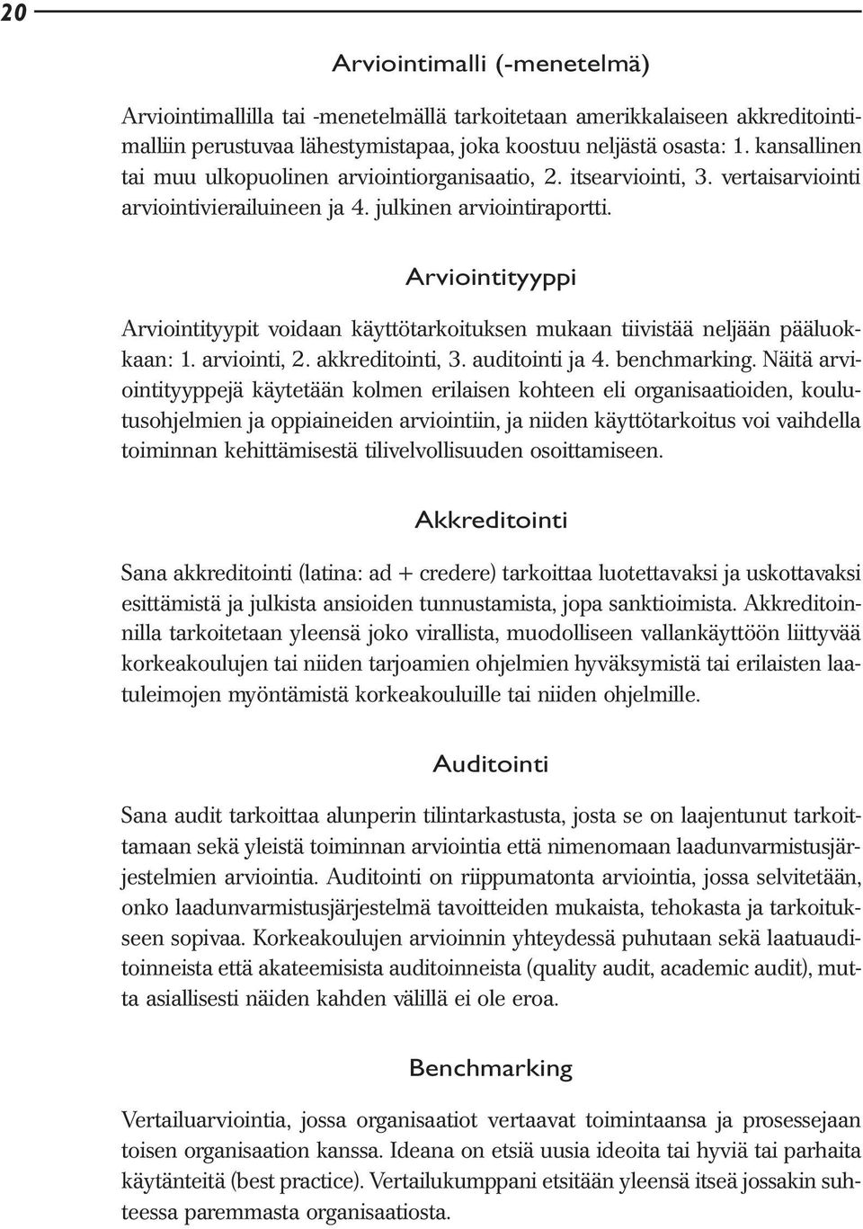 Arviointityyppi Arviointityypit voidaan käyttötarkoituksen mukaan tiivistää neljään pääluokkaan: 1. arviointi, 2. akkreditointi, 3. auditointi ja 4. benchmarking.