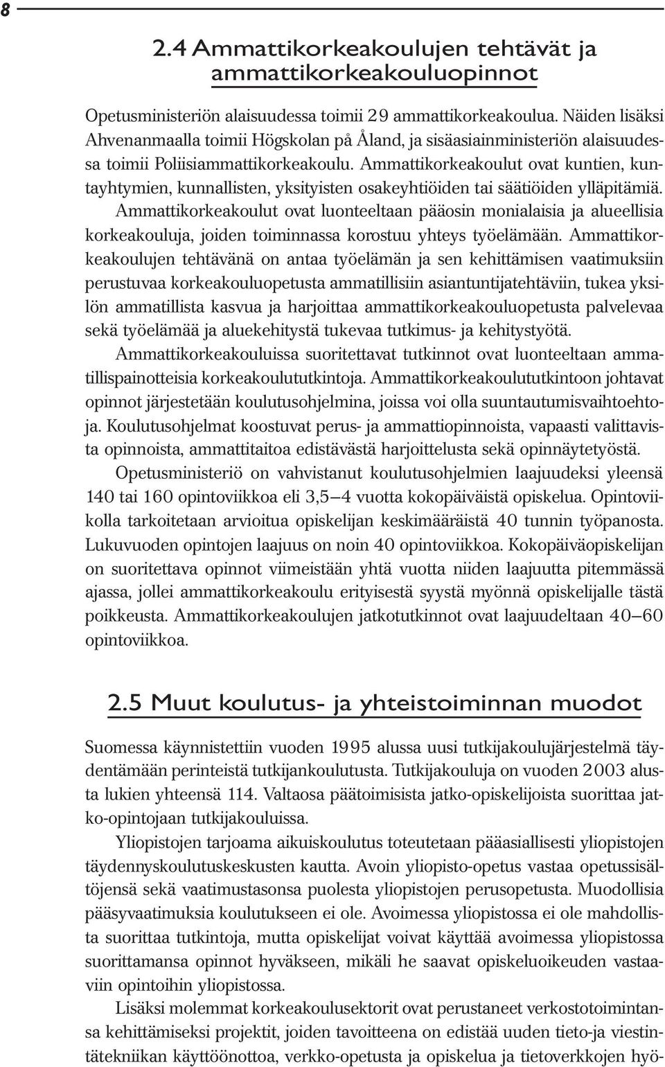 Ammattikorkeakoulut ovat kuntien, kuntayhtymien, kunnallisten, yksityisten osakeyhtiöiden tai säätiöiden ylläpitämiä.