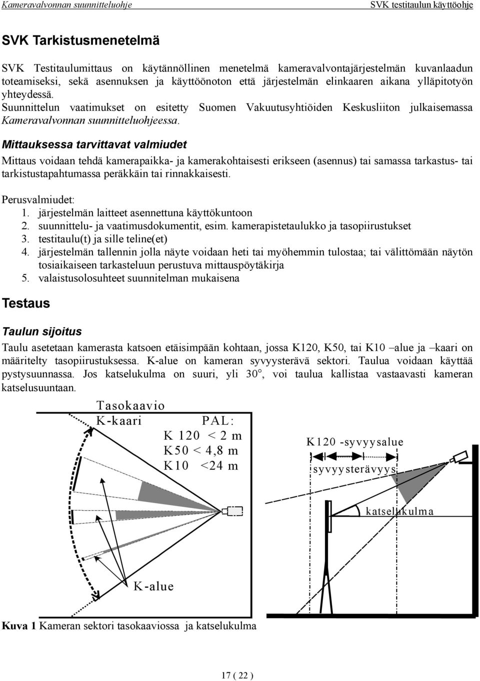 Suunnittelun vaatimukset on esitetty Suomen Vakuutusyhtiöiden Keskusliiton julkaisemassa Kameravalvonnan suunnitteluohjeessa.