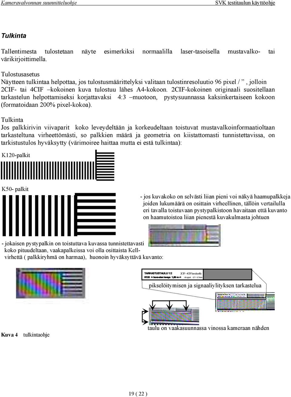 2CIF-kokoinen originaali suositellaan tarkastelun helpottamiseksi korjattavaksi 4:3 muotoon, pystysuunnassa kaksinkertaiseen kokoon (formatoidaan 200% pixel-kokoa).