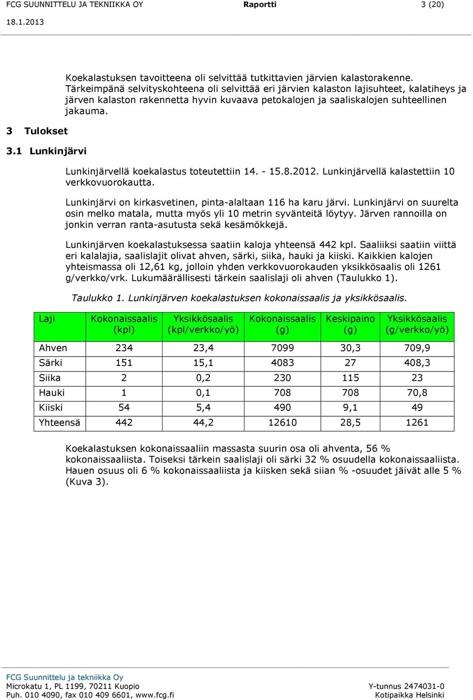 Lunkinjärvellä koekalastus toteutettiin 14. - 15.8.2012. Lunkinjärvellä kalastettiin 10 verkkovuorokautta. Lunkinjärvi on kirkasvetinen, pinta-alaltaan 116 ha karu järvi.