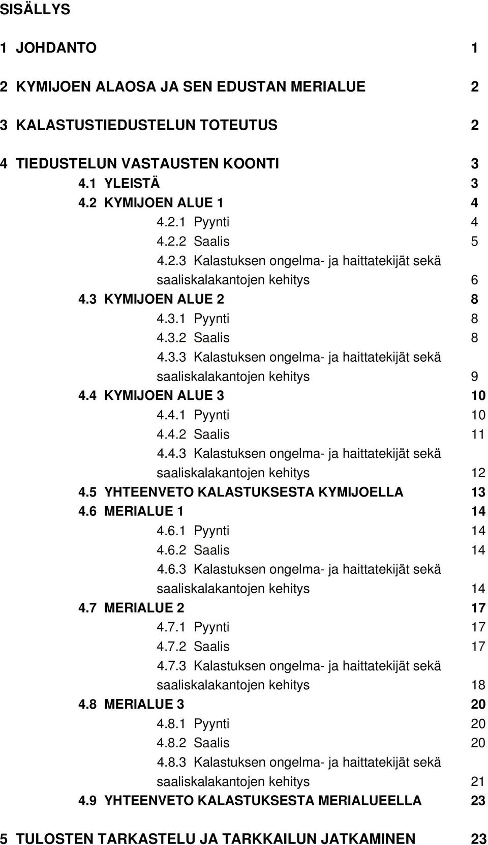 4 KYMIJOEN ALUE 3 10 4.4.1 Pyynti 10 4.4.2 Saalis 11 4.4.3 Kalastuksen ongelma- ja haittatekijät sekä saaliskalakantojen kehitys 12 4.5 YHTEENVETO KALASTUKSESTA KYMIJOELLA 13 4.6 MERIALUE 1 14 4.6.1 Pyynti 14 4.