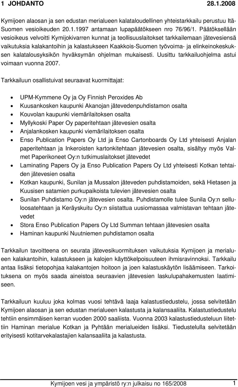 kalatalousyksikön hyväksymän ohjelman mukaisesti. Uusittu tarkkailuohjelma astui voimaan vuonna 2007.