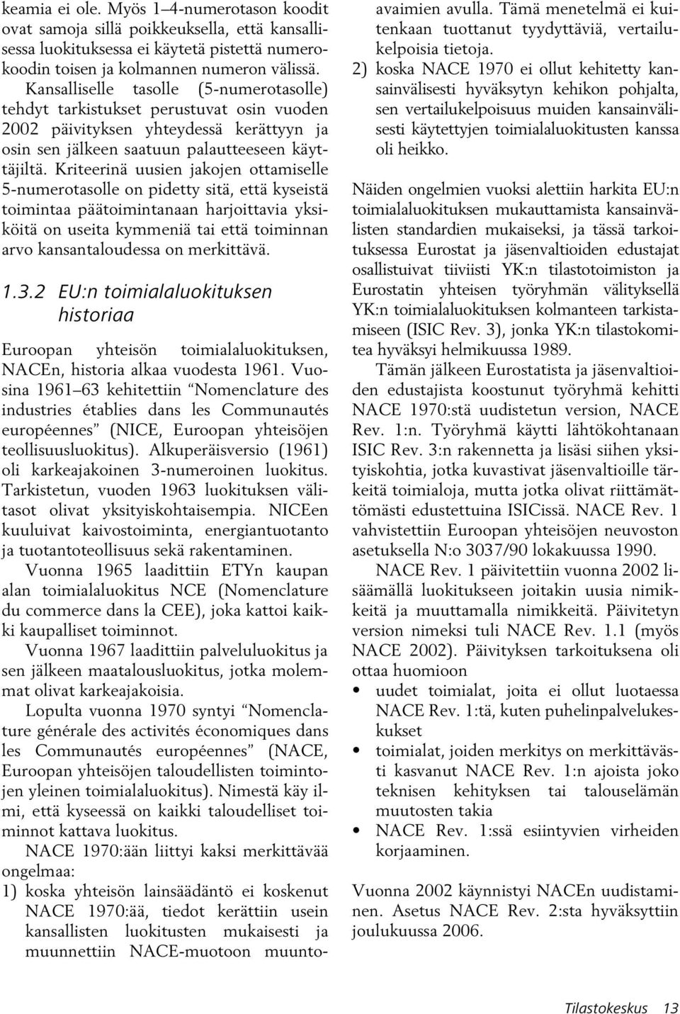 Kriteerinä uusien jakojen ottamiselle 5-numerotasolle on pidetty sitä, että kyseistä toimintaa päätoimintanaan harjoittavia yksiköitä on useita kymmeniä tai että toiminnan arvo kansantaloudessa on