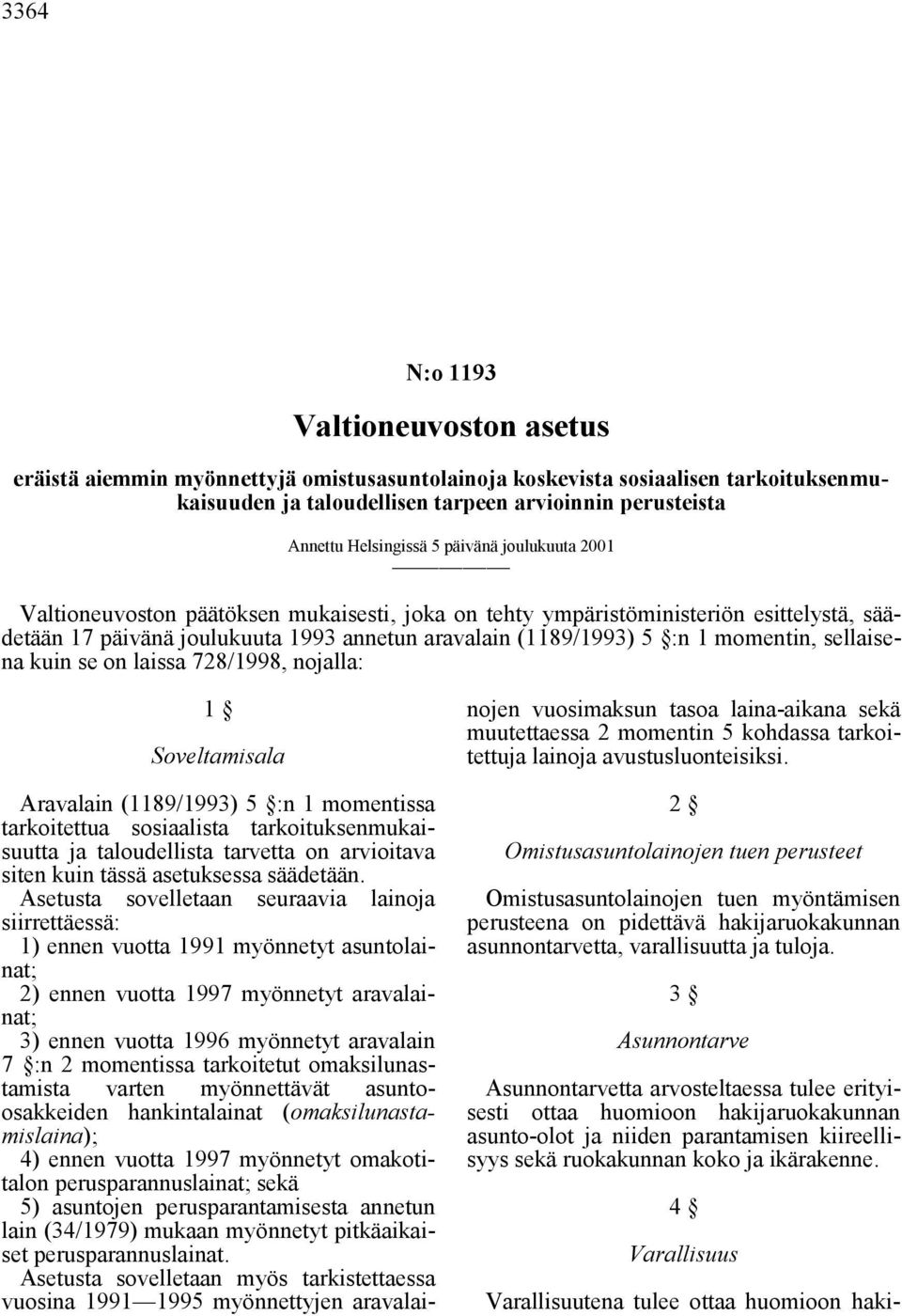 momentin, sellaisena kuin se on laissa 728/1998, nojalla: 1 Soveltamisala Aravalain (1189/1993) 5 :n 1 momentissa tarkoitettua sosiaalista tarkoituksenmukaisuutta ja taloudellista tarvetta on