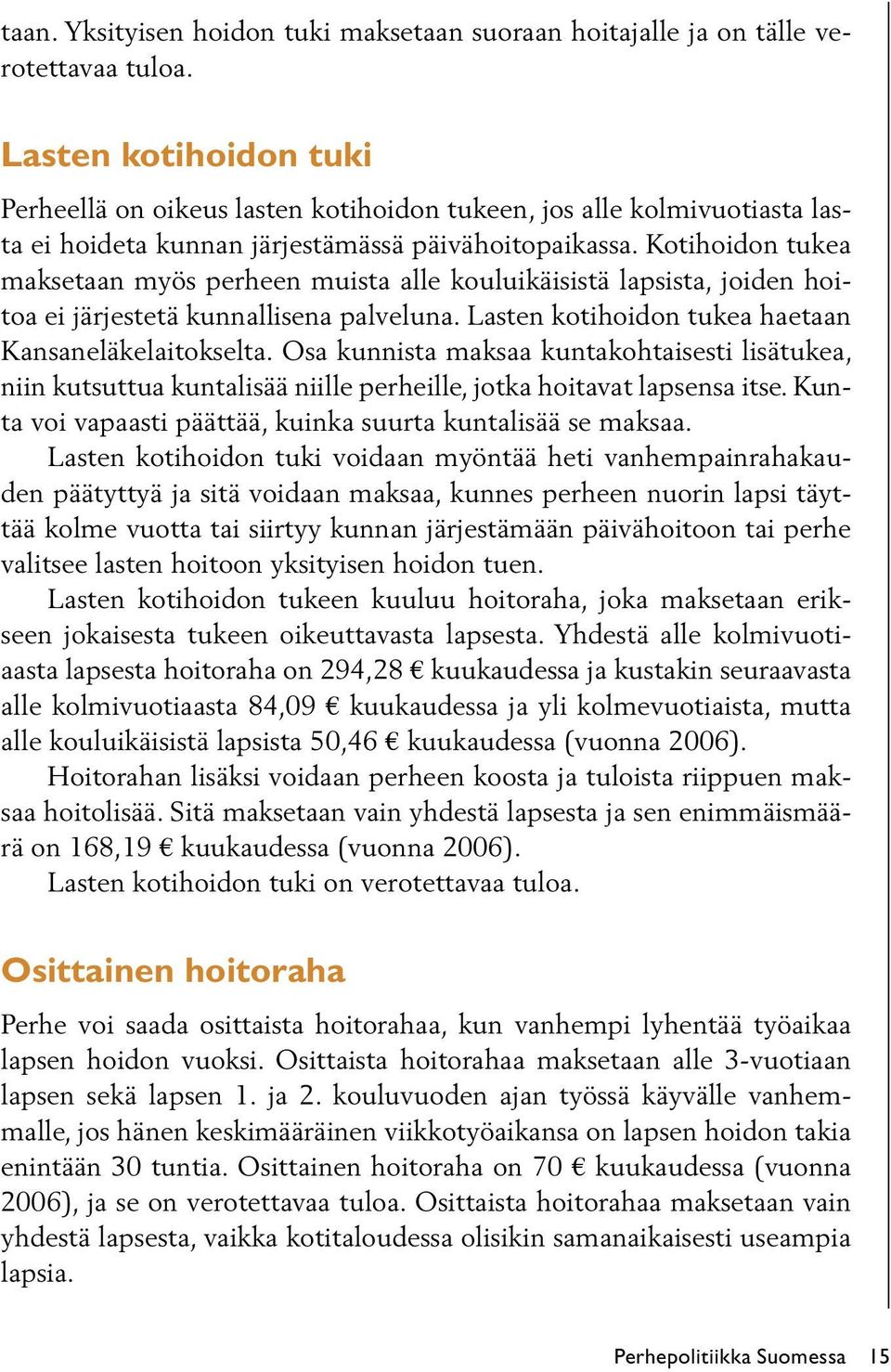 Kotihoidon tukea maksetaan myös perheen muista alle kouluikäisistä lapsista, joiden hoitoa ei järjestetä kunnallisena palveluna. Lasten kotihoidon tukea haetaan Kansaneläkelaitokselta.