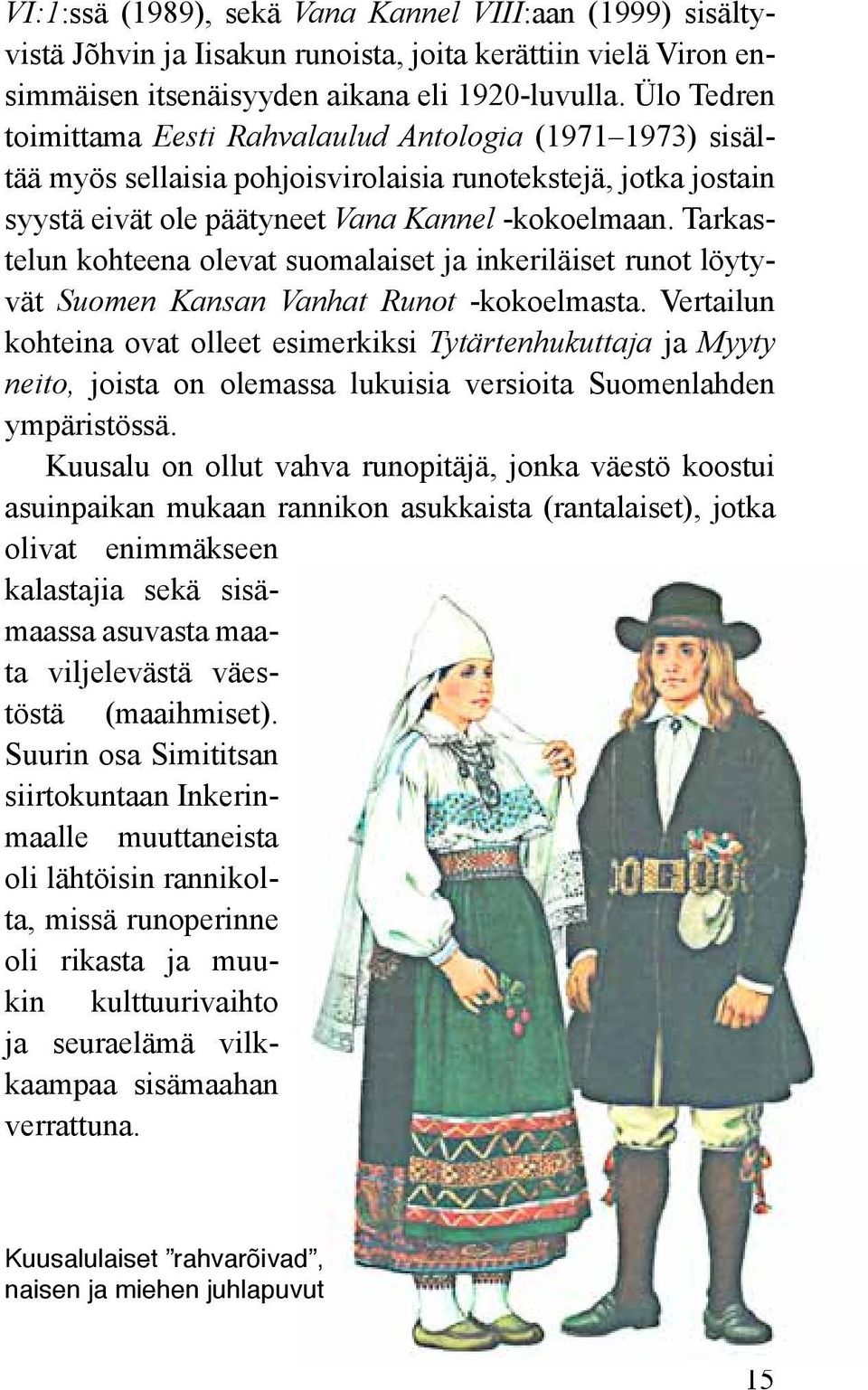 Tarkastelun kohteena olevat suomalaiset ja inkeriläiset runot löytyvät Suomen Kansan Vanhat Runot -kokoelmasta.