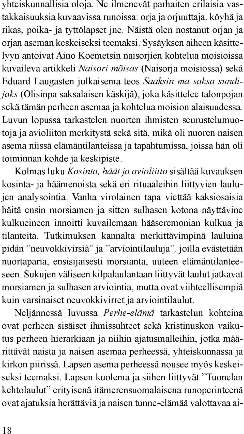 Sysäyksen aiheen käsittelyyn antoivat Aino Koemetsin naisorjien kohtelua moisioissa kuvaileva artikkeli Naisori mõisas (Naisorja moisiossa) sekä Eduard Laugasten julkaisema teos Saaksin ma saksa