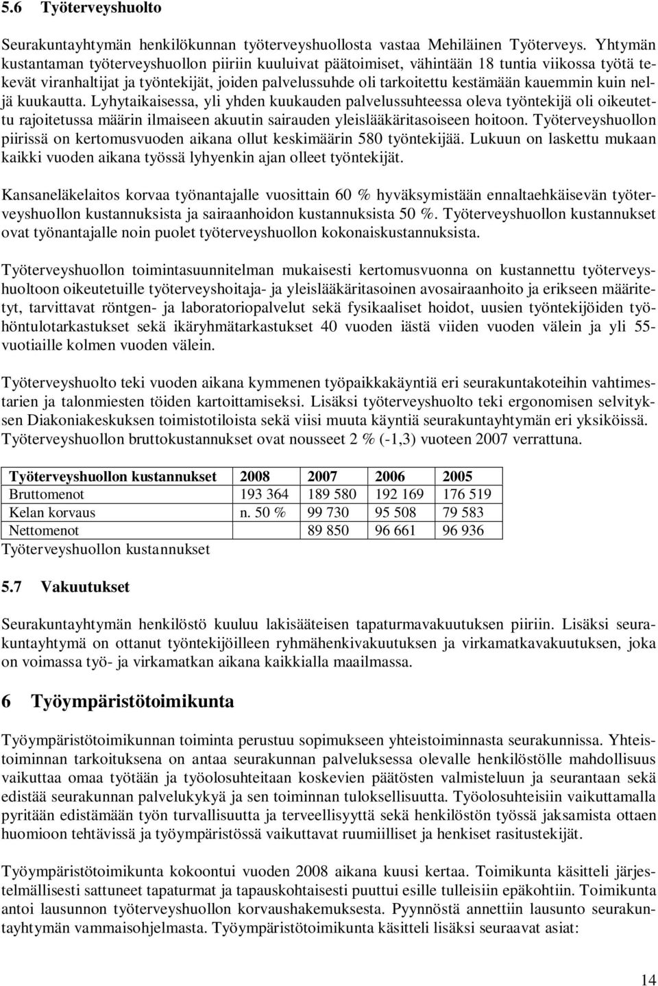 kuin neljä kuukautta. Lyhytaikaisessa, yli yhden kuukauden palvelussuhteessa oleva työntekijä oli oikeutettu rajoitetussa määrin ilmaiseen akuutin sairauden yleislääkäritasoiseen hoitoon.